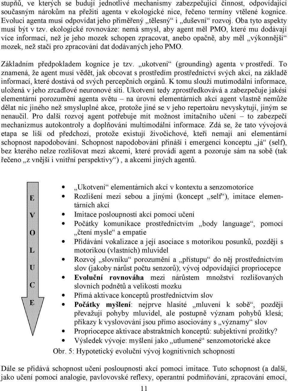 ekologické rovnováze: nemá smysl, aby agent měl PMO, které mu dodávají více informací, než je jeho mozek schopen zpracovat, anebo opačně, aby měl výkonnější mozek, než stačí pro zpracování dat