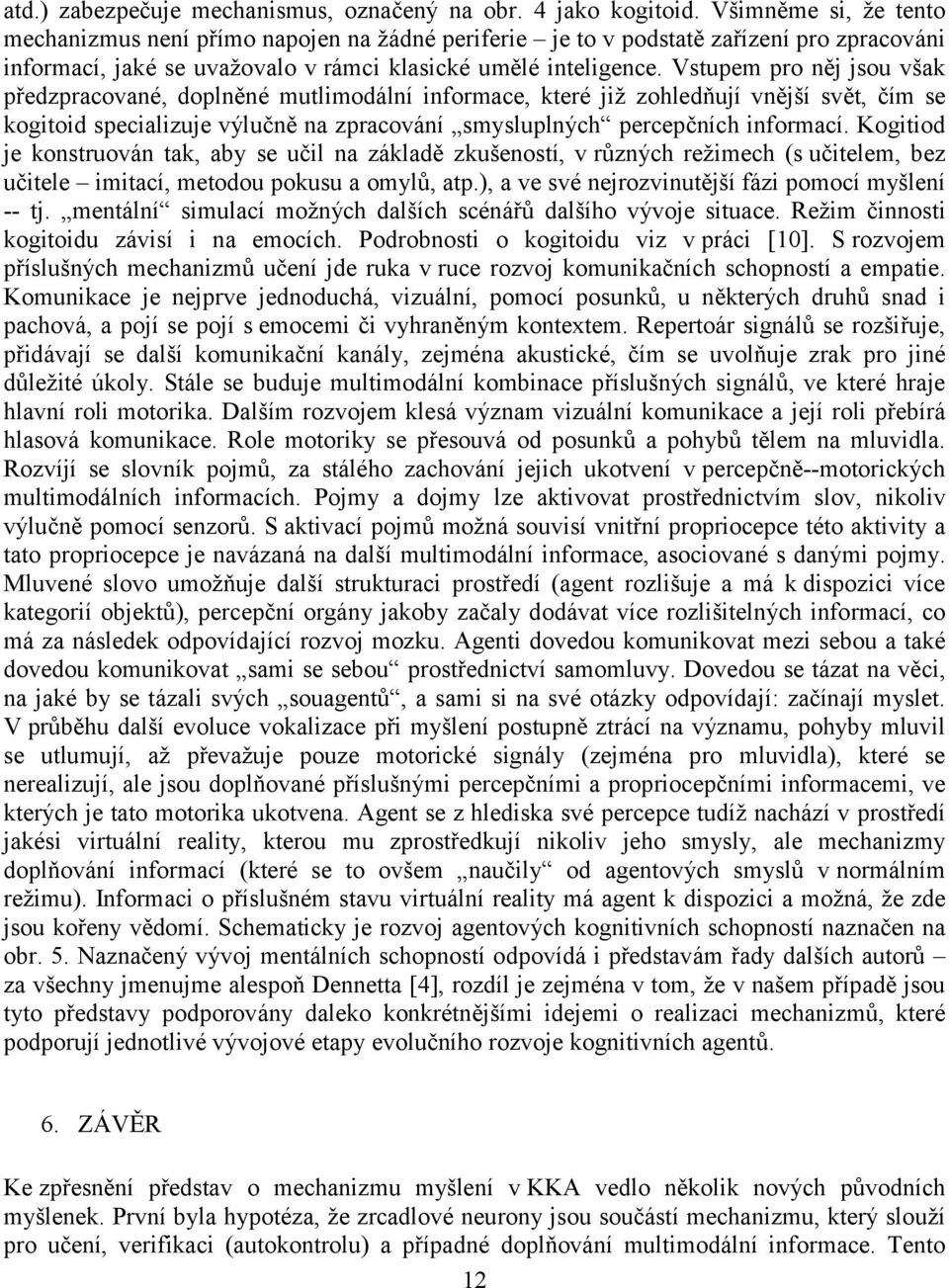 Vstupem pro něj jsou však předzpracované, doplněné mutlimodální informace, které již zohledňují vnější svět, čím se kogitoid specializuje výlučně na zpracování smysluplných percepčních informací.
