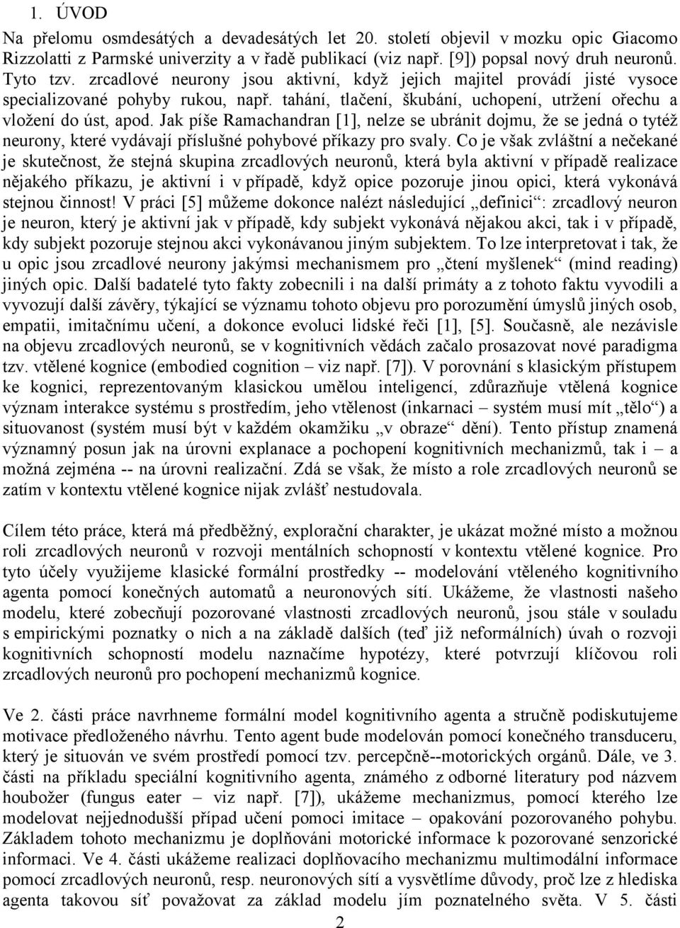Jak píše Ramachandran [1], nelze se ubránit dojmu, že se jedná o tytéž neurony, které vydávají příslušné pohybové příkazy pro svaly.