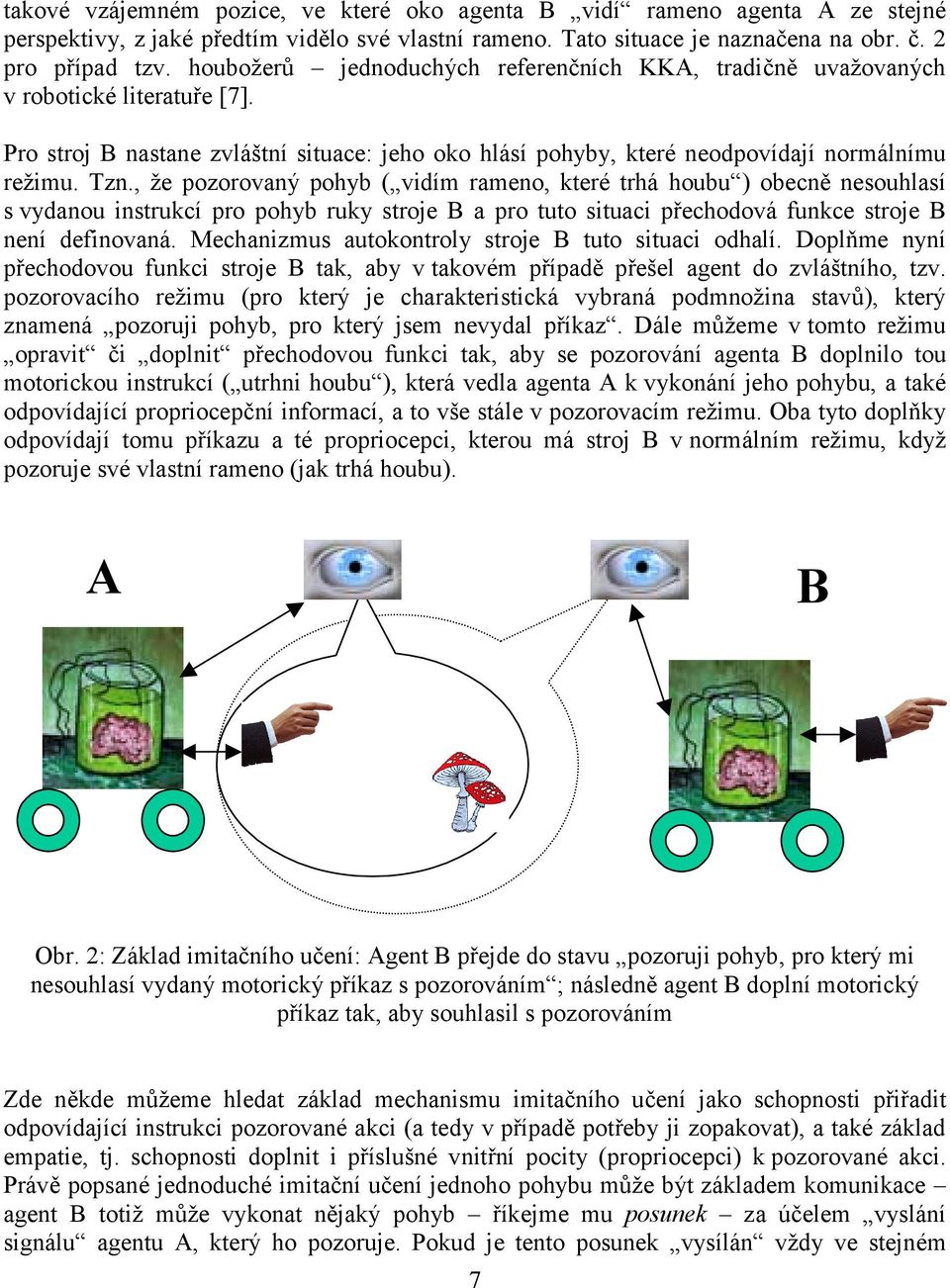 , že pozorovaný pohyb ( vidím rameno, které trhá houbu ) obecně nesouhlasí s vydanou instrukcí pro pohyb ruky stroje B a pro tuto situaci přechodová funkce stroje B není definovaná.