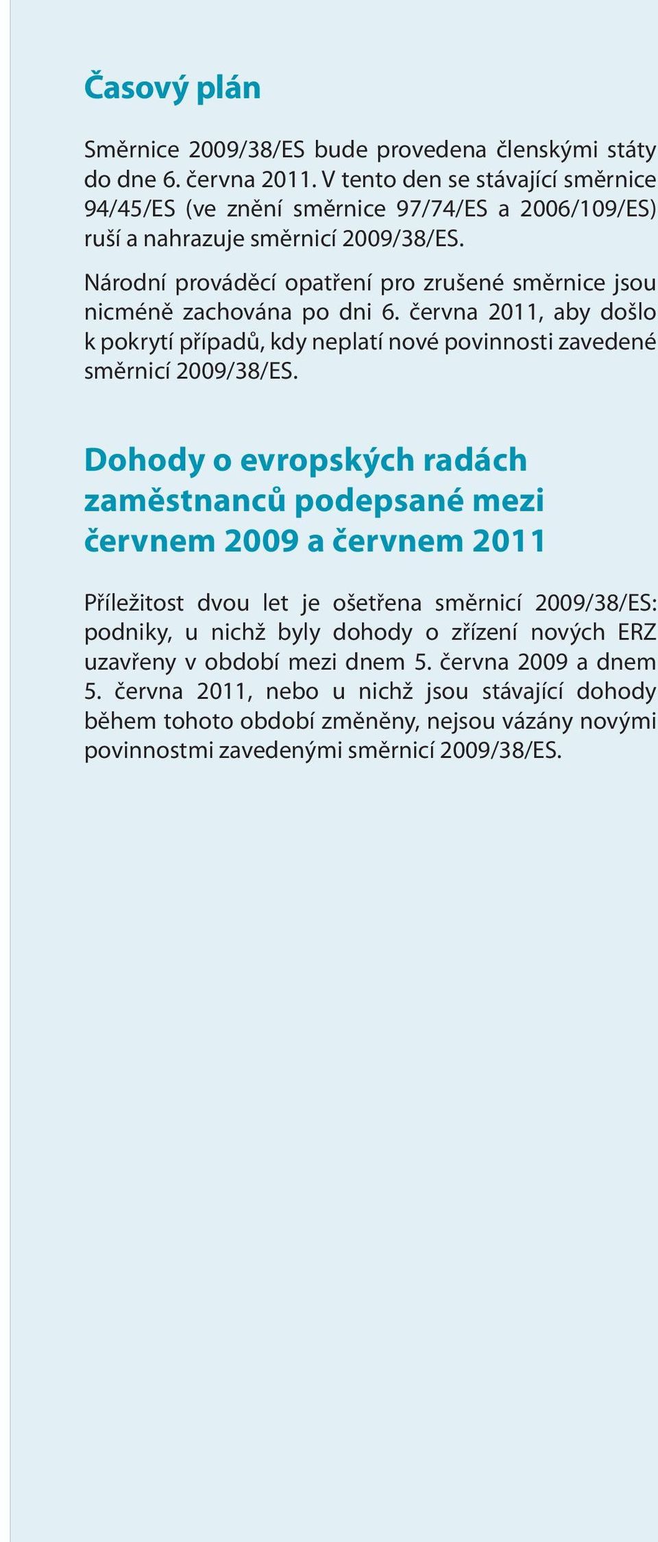 Národní prováděcí opatření pro zrušené směrnice jsou nicméně zachována po dni 6. června 2011, aby došlo k pokrytí případů, kdy neplatí nové povinnosti zavedené směrnicí 2009/38/ES.