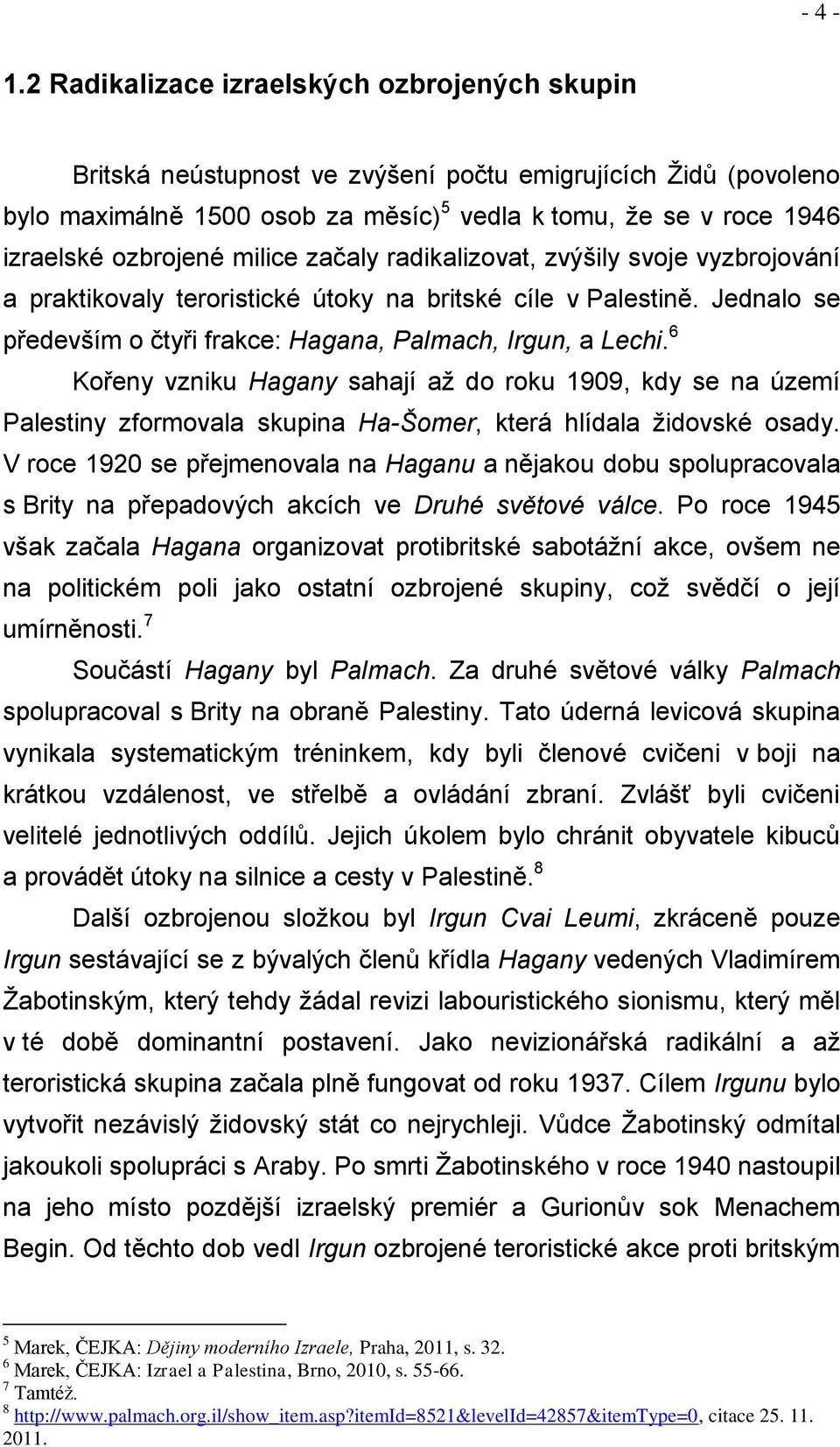 milice začaly radikalizovat, zvýšily svoje vyzbrojování a praktikovaly teroristické útoky na britské cíle v Palestině. Jednalo se především o čtyři frakce: Hagana, Palmach, Irgun, a Lechi.