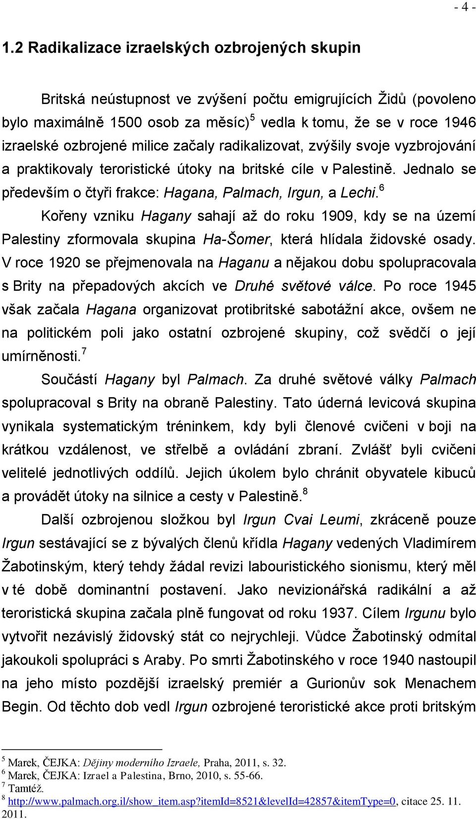 milice začaly radikalizovat, zvýšily svoje vyzbrojování a praktikovaly teroristické útoky na britské cíle v Palestině. Jednalo se především o čtyři frakce: Hagana, Palmach, Irgun, a Lechi.