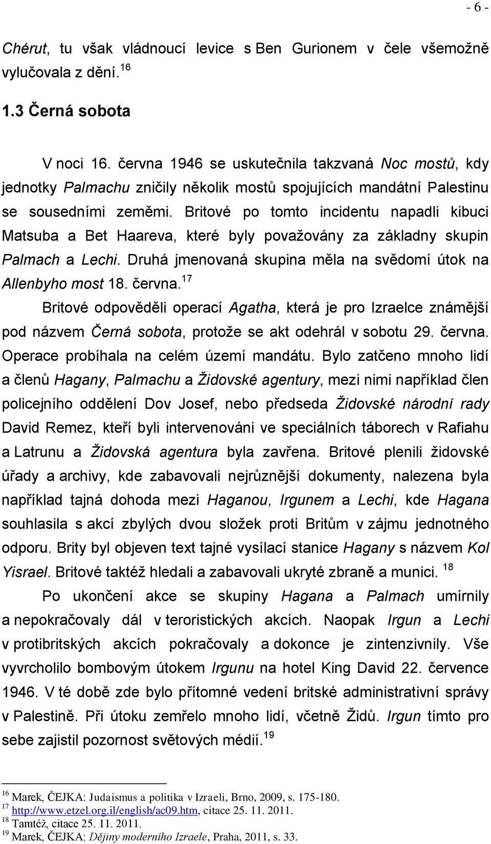 Britové po tomto incidentu napadli kibuci Matsuba a Bet Haareva, které byly povaţovány za základny skupin Palmach a Lechi. Druhá jmenovaná skupina měla na svědomí útok na Allenbyho most 18. června.