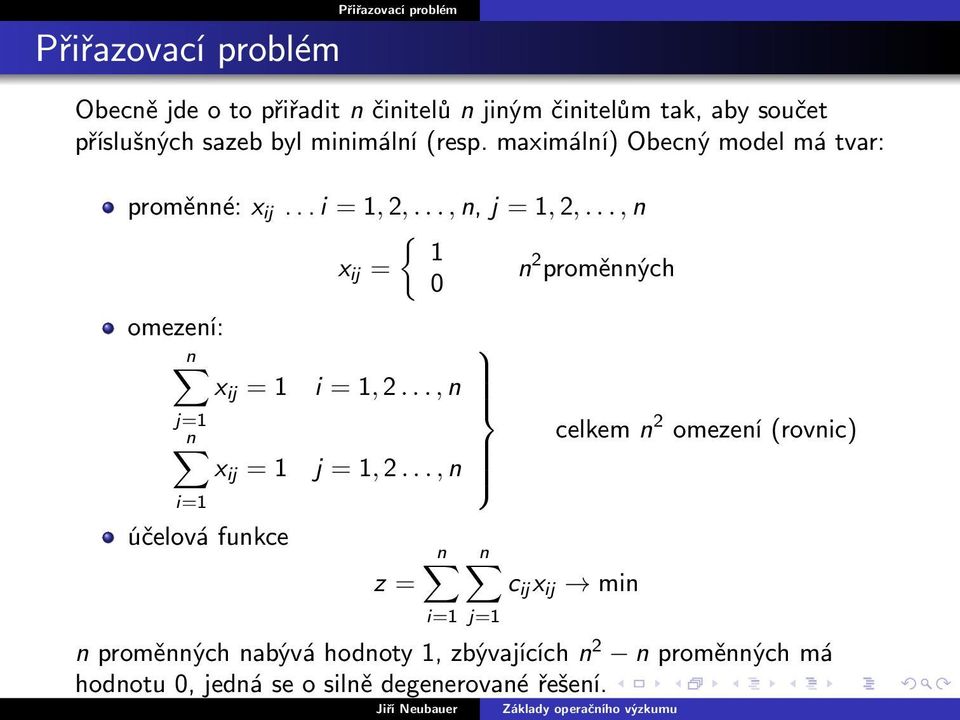 .., n { 1 x ij = n 2 proměnných 0 omezení: n x ij = 1 j=1 n x ij = 1 i=1 účelová funkce i = 1, 2..., n j = 1, 2.