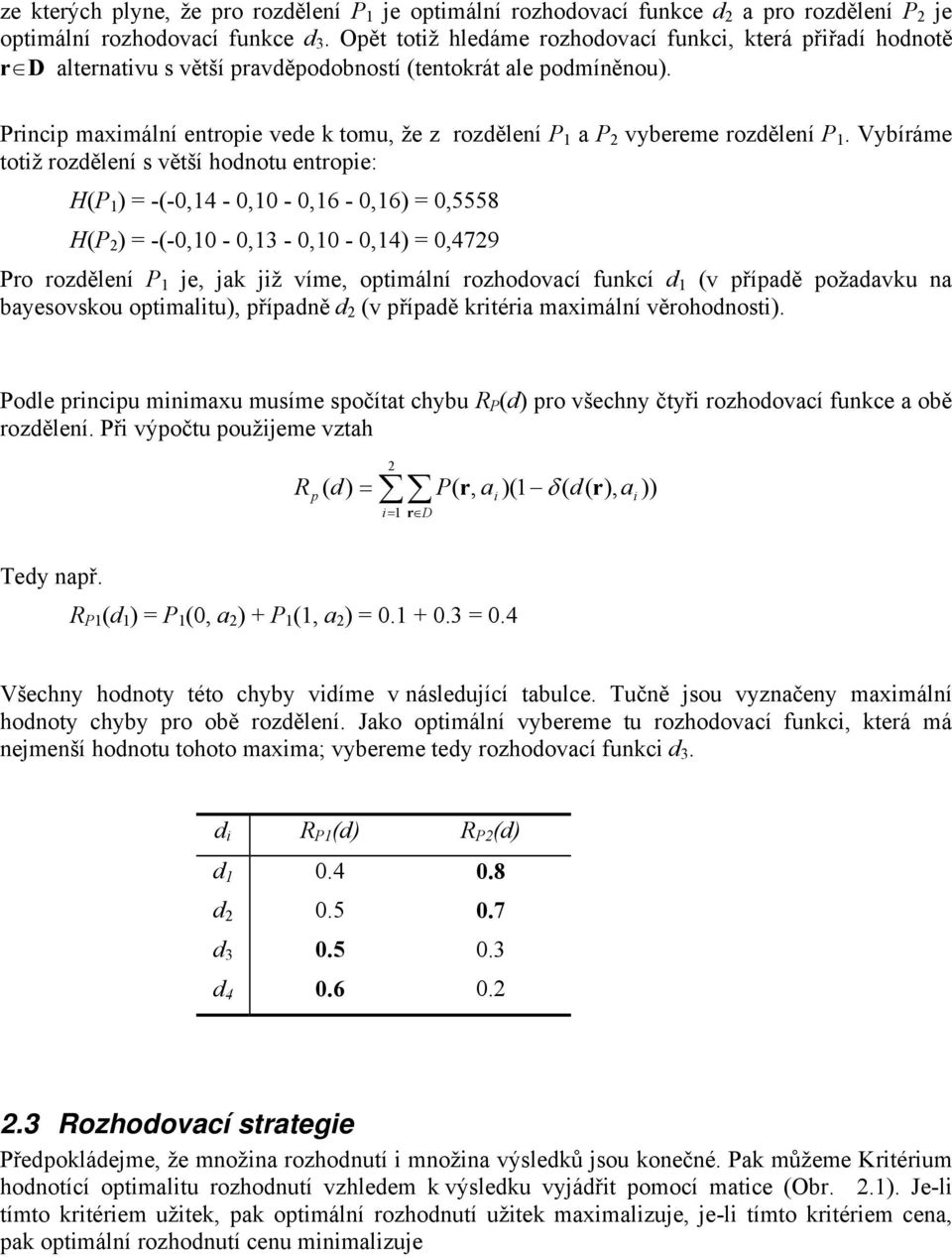 Vybíráme totž rozdělení s větší hodnot entrope: H(P 1 = -(-0,14-0,10-0,16-0,16 = 0,5558 H(P = -(-0,10-0,13-0,10-0,14 = 0,479 Pro rozdělení P 1 je, jak jž víme, optmální rozhodovaí fnkí d 1 (v případě