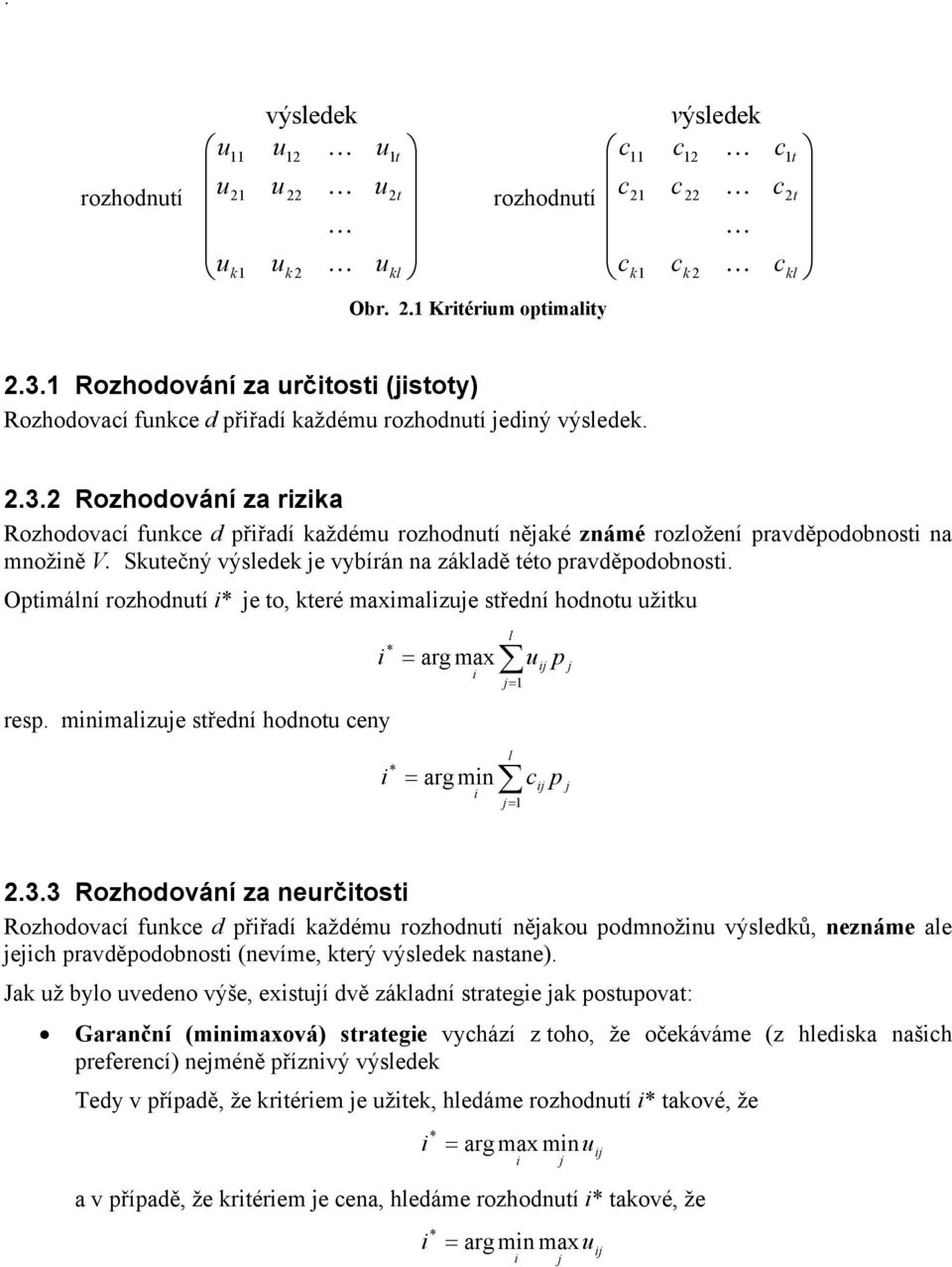 Rozhodování za rzka Rozhodovaí fnke d přřadí každém rozhodntí nějaké známé rozložení pravděpodobnost na množně V. Sktečný výsledek je vybírán na základě této pravděpodobnost.