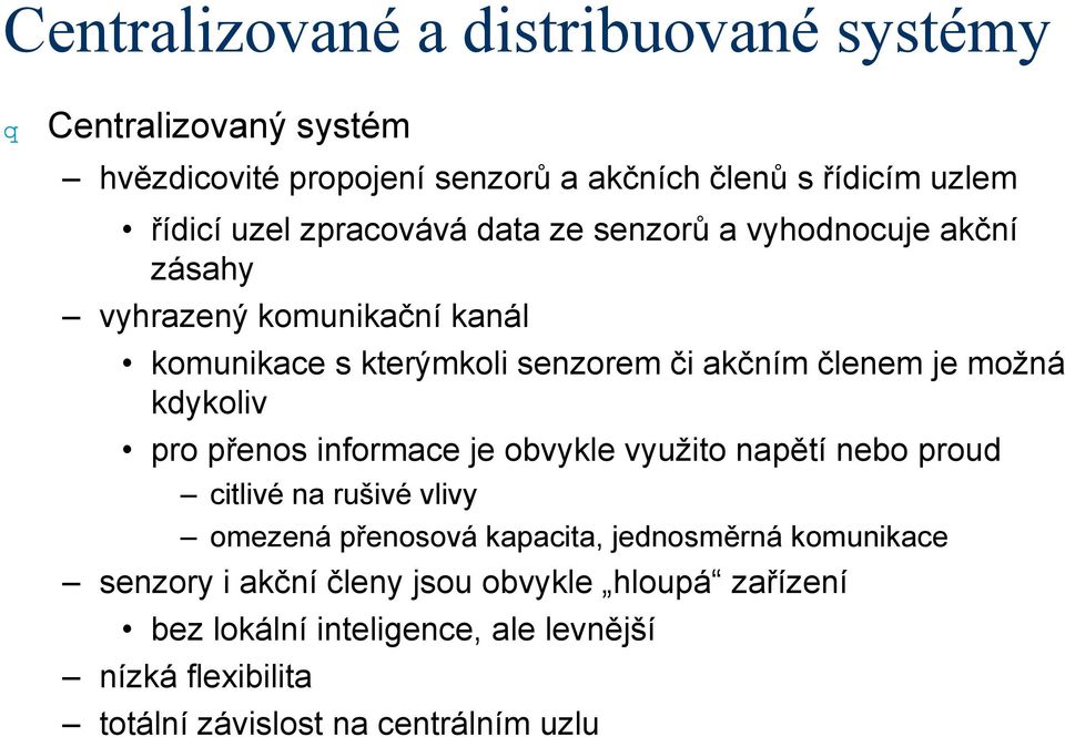 kdykoliv pro přenos informace je obvykle využito napětí nebo proud citlivé na rušivé vlivy omezená přenosová kapacita, jednosměrná