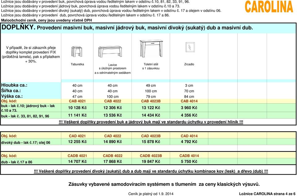 : 47 cm 100 cm 79 cm 84 cm Obj. kód: CAB 4021 CAB 4022 CAB 4023B CAB 4014 buk - lak č.10; jádrový buk - lak č.10 a 73. 10 128 Kč 12 306 Kč 13 122 Kč 3 960 Kč buk - lak č.