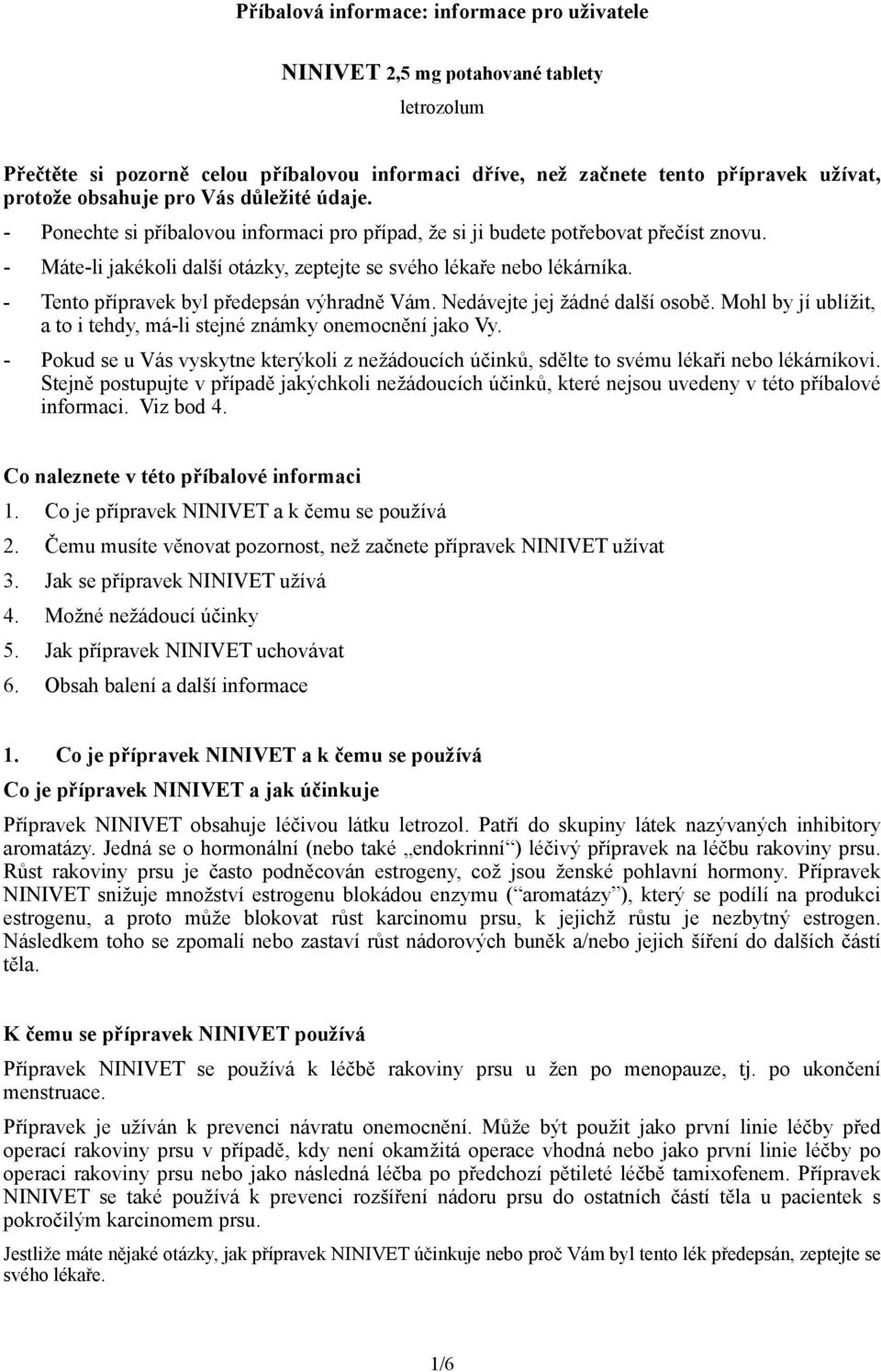 - Tento přípravek byl předepsán výhradně Vám. Nedávejte jej žádné další osobě. Mohl by jí ublížit, a to i tehdy, má-li stejné známky onemocnění jako Vy.
