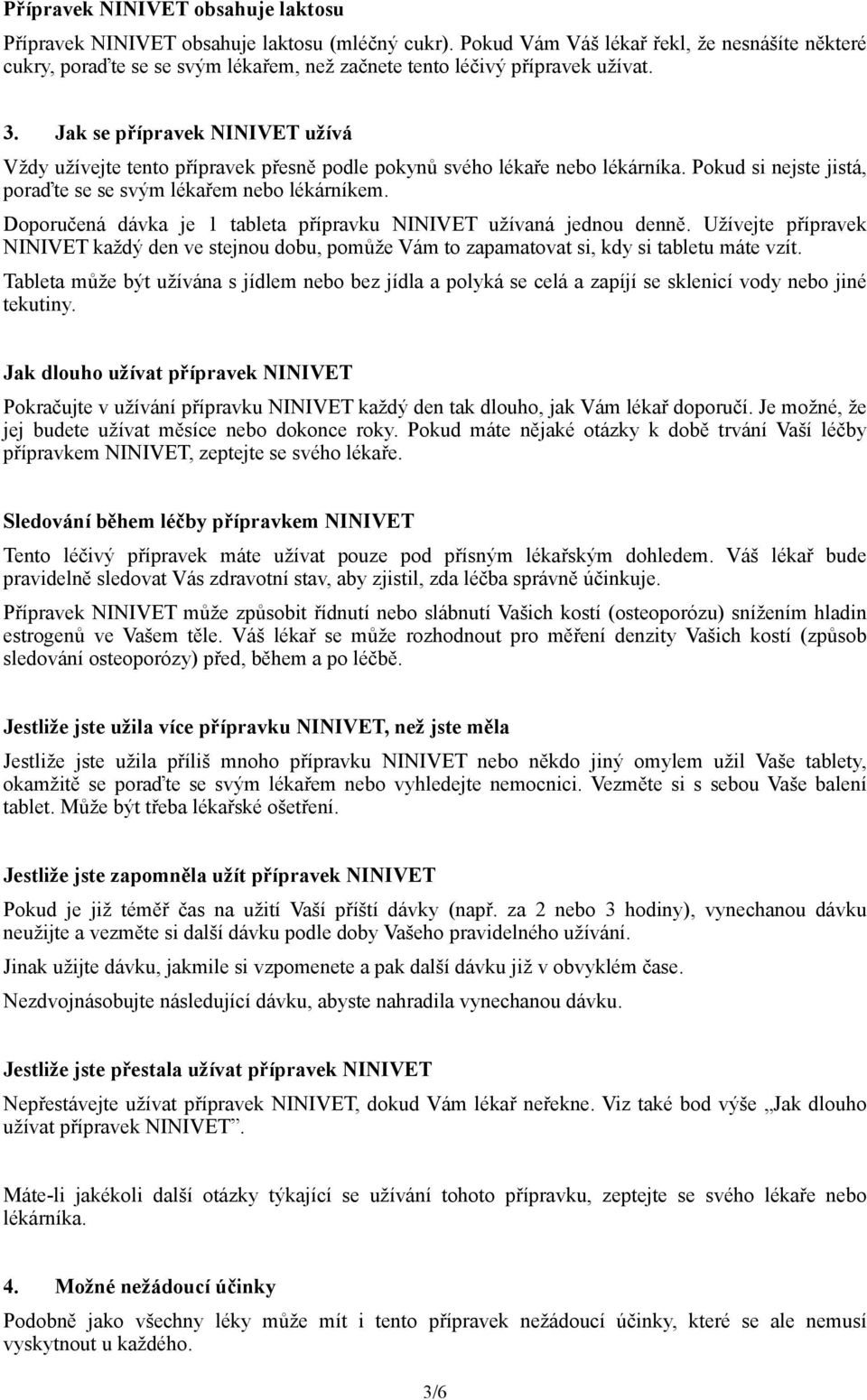 Jak se přípravek NINIVET užívá Vždy užívejte tento přípravek přesně podle pokynů svého lékaře nebo lékárníka. Pokud si nejste jistá, poraďte se se svým lékařem nebo lékárníkem.