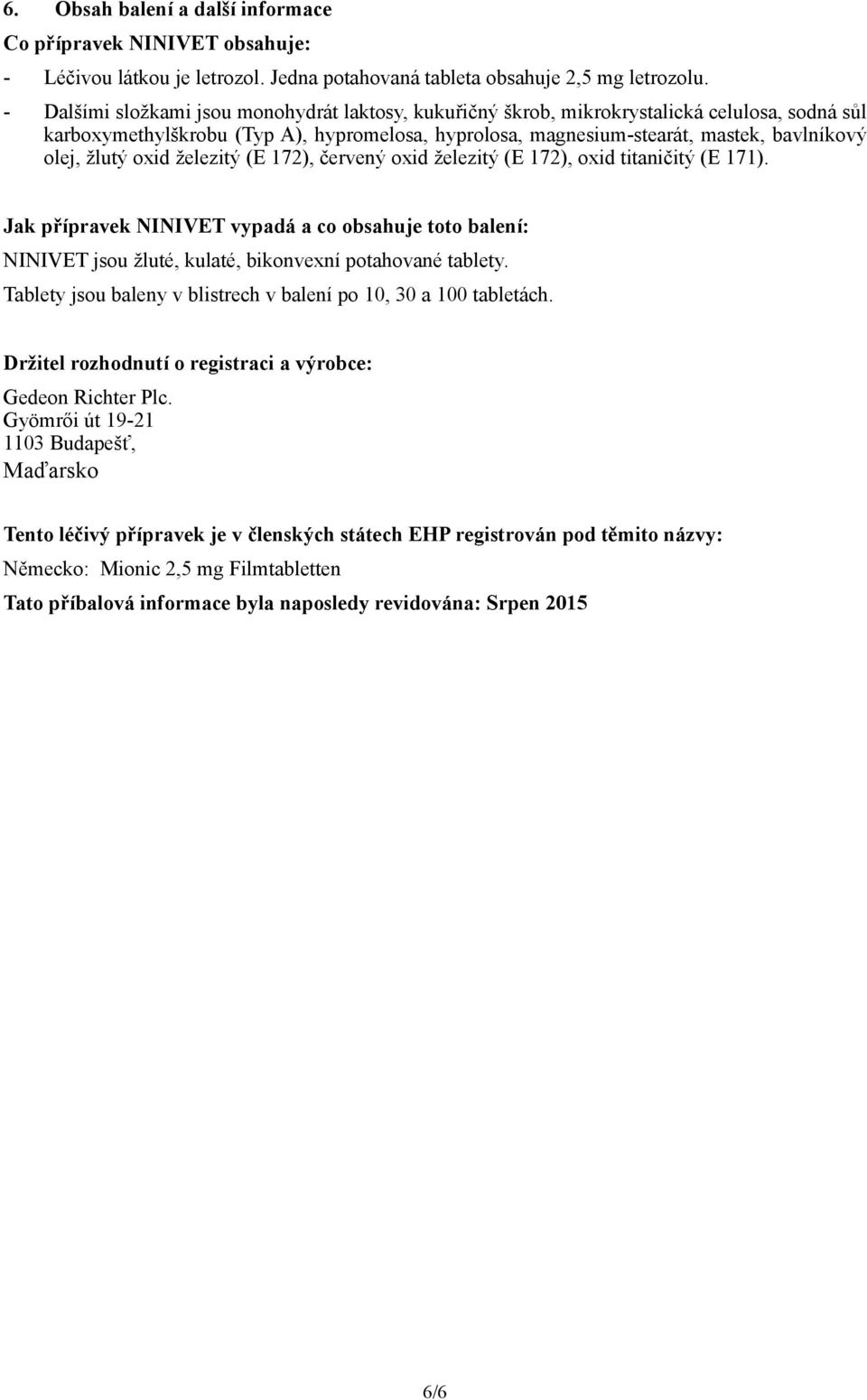 žlutý oxid železitý (E 172), červený oxid železitý (E 172), oxid titaničitý (E 171). Jak přípravek NINIVET vypadá a co obsahuje toto balení: NINIVET jsou žluté, kulaté, bikonvexní potahované tablety.
