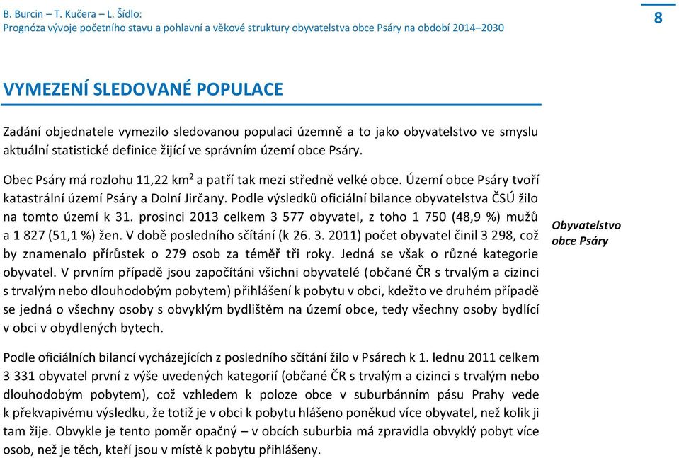 Podle výsledků oficiální bilance obyvatelstva ČSÚ žilo na tomto území k 31. prosinci 213 celkem 3 577 obyvatel, z toho 1 75 (48,9 %) mužů a 1 827 (51,1 %) žen. V době posledního sčítání (k 26. 3. 211) počet obyvatel činil 3 298, což by znamenalo přírůstek o 279 osob za téměř tři roky.