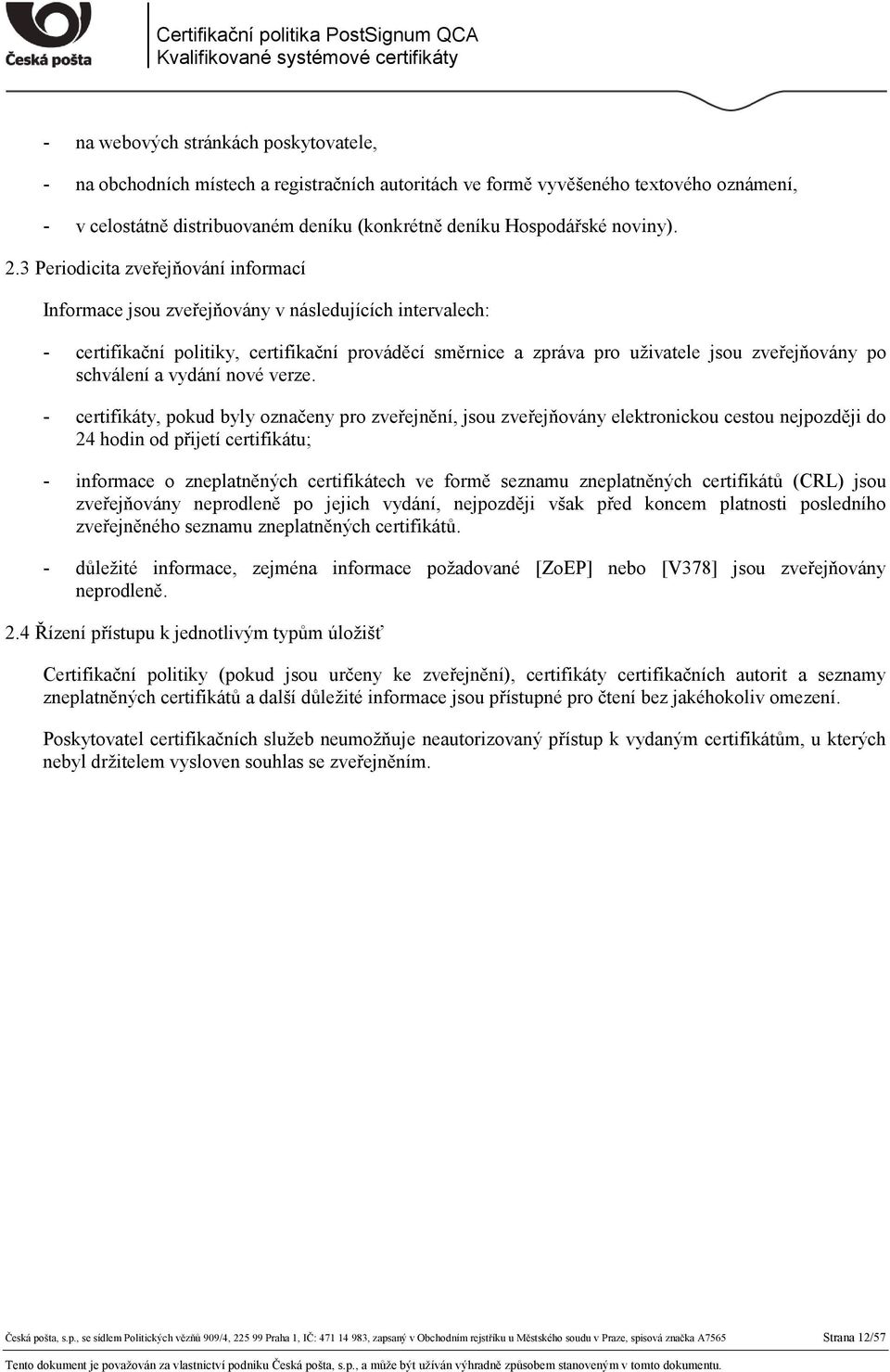 3 Periodicita zveřejňování informací Informace jsou zveřejňovány v následujících intervalech: - certifikační politiky, certifikační prováděcí směrnice a zpráva pro uživatele jsou zveřejňovány po