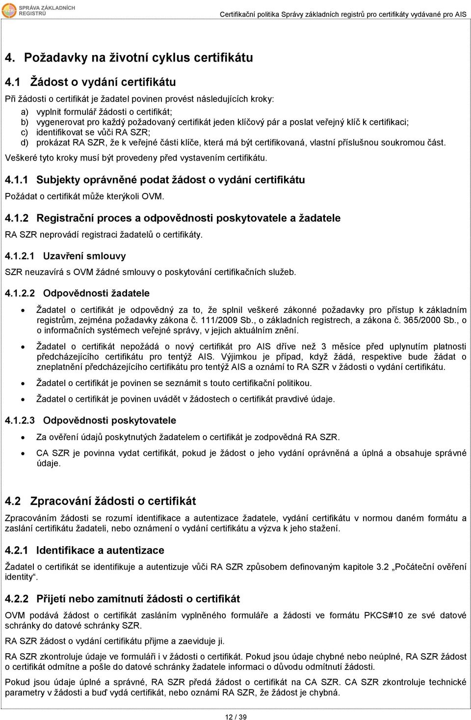 klíčový pár a poslat veřejný klíč k certifikaci; c) identifikovat se vůči RA SZR; d) prokázat RA SZR, že k veřejné části klíče, která má být certifikovaná, vlastní příslušnou soukromou část.