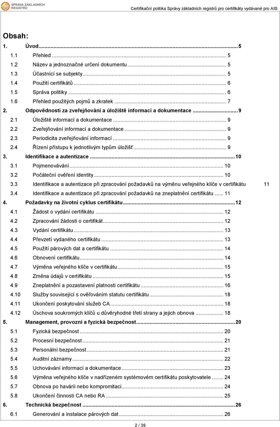 .. 9 2.4 Řízení přístupu k jednotlivým typům úložišť... 9 3. Identifikace a autentizace... 10 3.1 Pojmenovávání... 10 3.2 Počáteční ověření identity... 10 3.3 Identifikace a autentizace při zpracování požadavků na výměnu veřejného klíče v certifikátu 11 3.