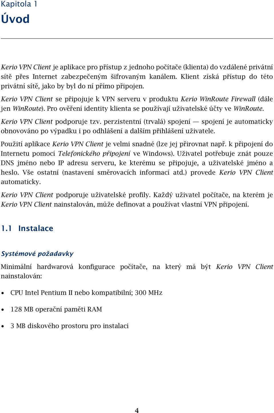 Pro ověření identity klienta se používají uživatelské účty ve WinRoute. Kerio VPN Client podporuje tzv.