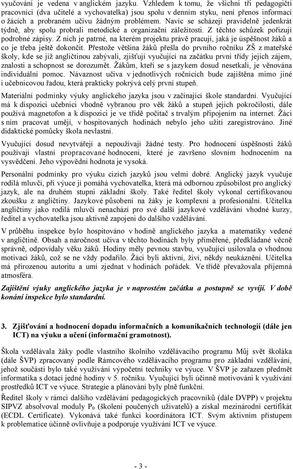 Navíc se scházejí pravidelně jedenkrát týdně, aby spolu probrali metodické a organizační záležitosti. Z těchto schůzek pořizují podrobné zápisy.