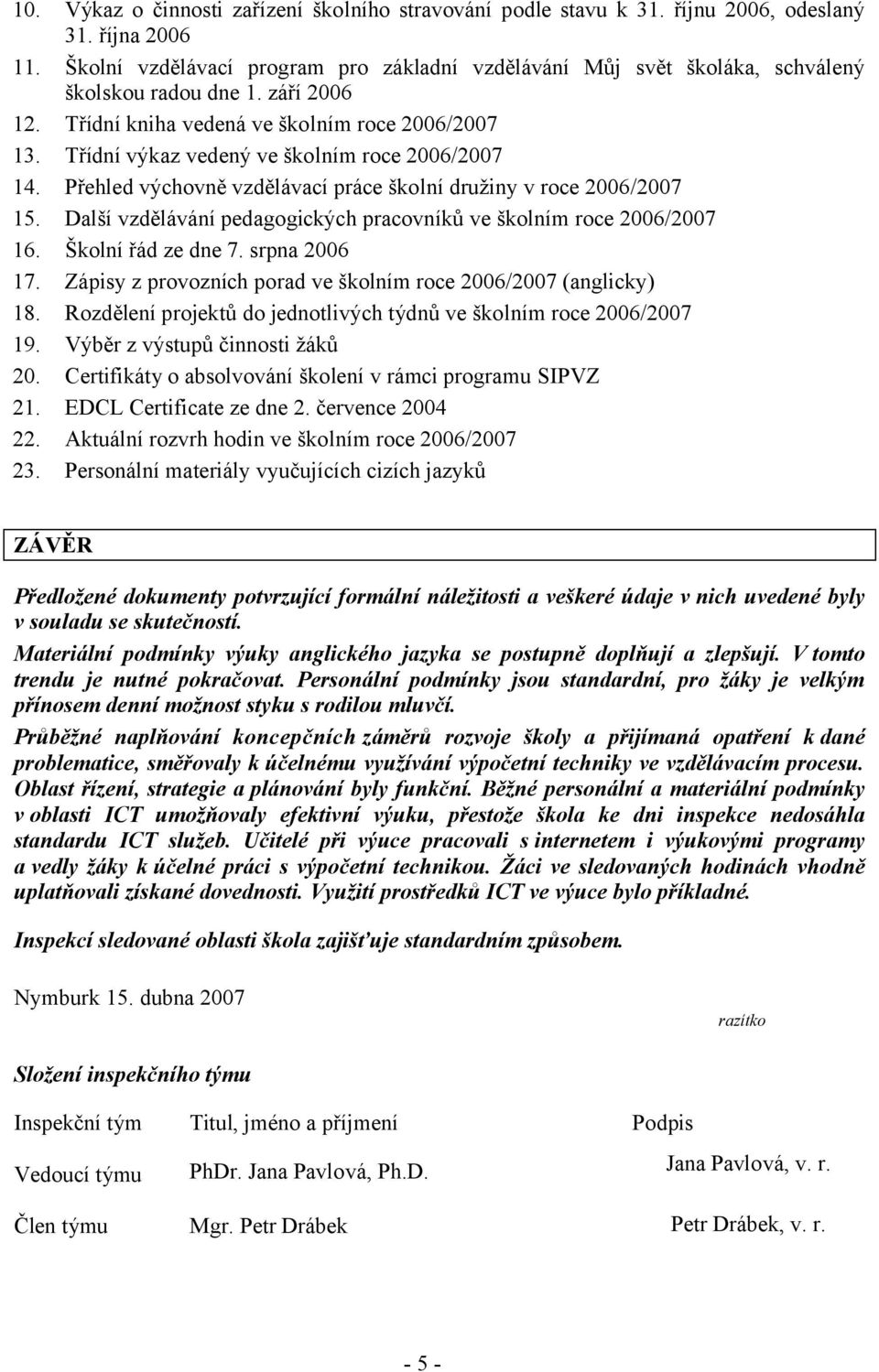 Třídní výkaz vedený ve školním roce 2006/2007 14. Přehled výchovně vzdělávací práce školní družiny v roce 2006/2007 15. Další vzdělávání pedagogických pracovníků ve školním roce 2006/2007 16.