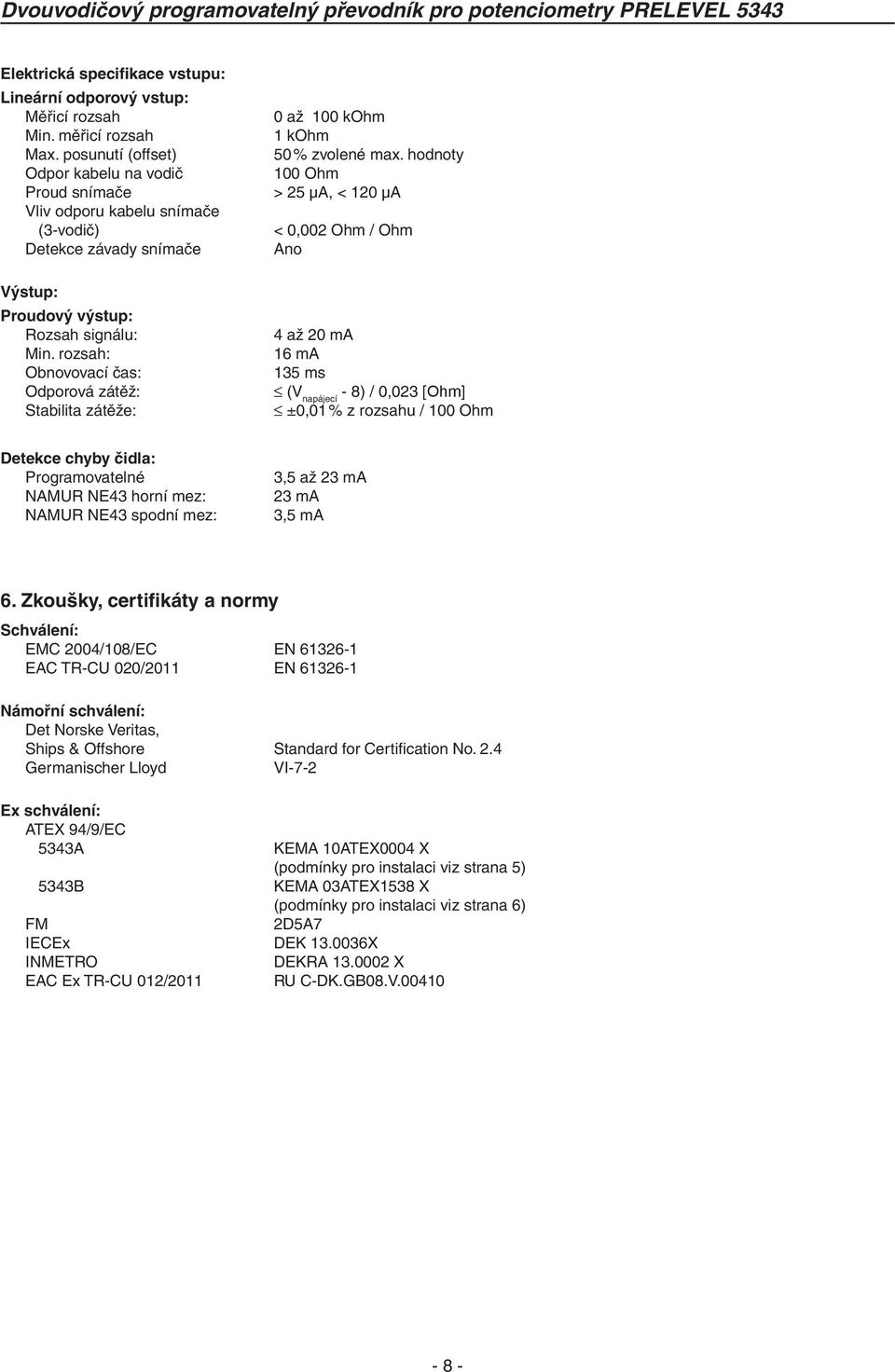 rozsah: Obnovovací čas: Odporová zátěž: Stabilita zátěže: 4 až 20 ma 16 ma 135 ms (V napájecí - 8) / 0,023 [Ohm] ±0,01 % z rozsahu / 100 Ohm Detekce chyby čidla: Programovatelné NAMUR NE43 horní mez: