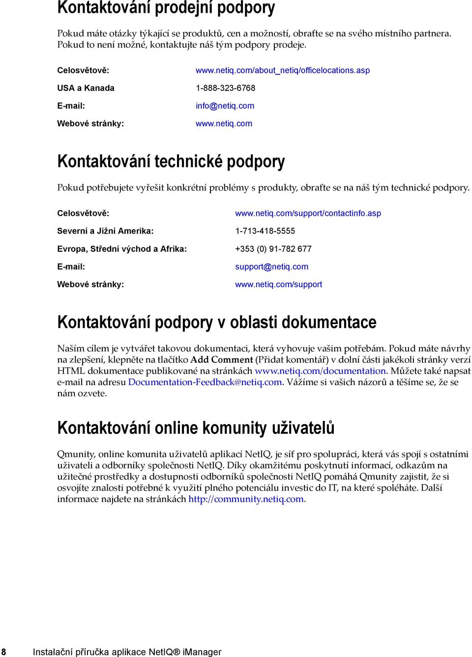Celosvětově: www.netiq.com/support/contactinfo.asp Severní a Jižní Amerika: 1-713-418-5555 Evropa, Střední východ a Afrika: +353 (0) 91-782 677 E-mail: Webové stránky: support@netiq.com www.netiq.com/support Kontaktování podpory v oblasti dokumentace Naším cílem je vytvářet takovou dokumentaci, která vyhovuje vašim potřebám.