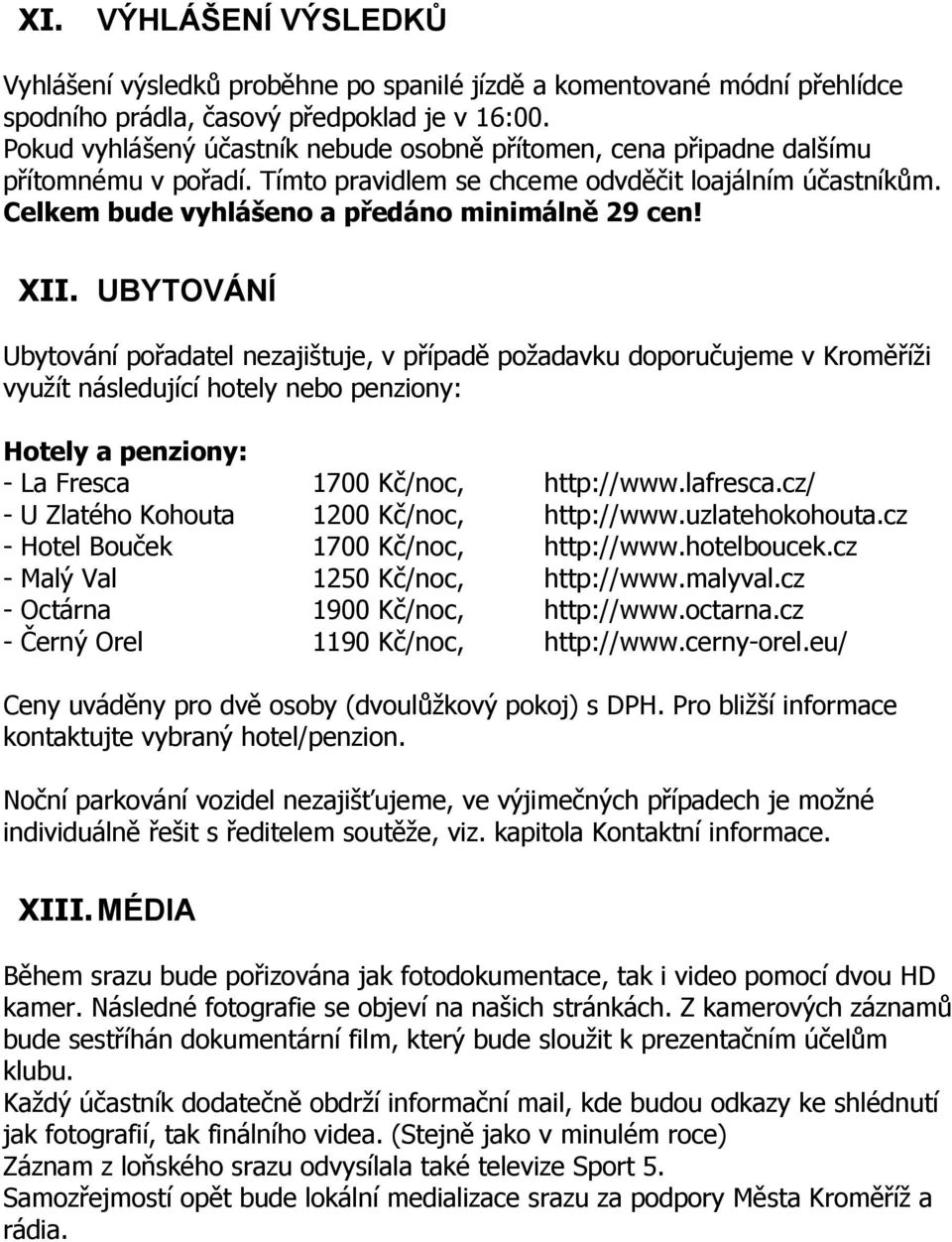 XII. UBYTOVÁNÍ Ubytování pořadatel nezajištuje, v případě požadavku doporučujeme v Kroměříži využít následující hotely nebo penziony: Hotely a penziony: - La Fresca 1700 Kč/noc, http://www.lafresca.