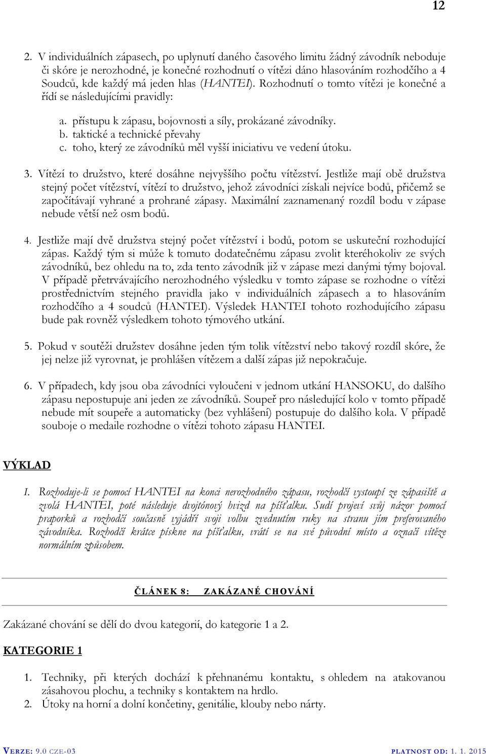 toho, který ze závodníků měl vyšší iniciativu ve vedení útoku. 3. Vítězí to družstvo, které dosáhne nejvyššího počtu vítězství.