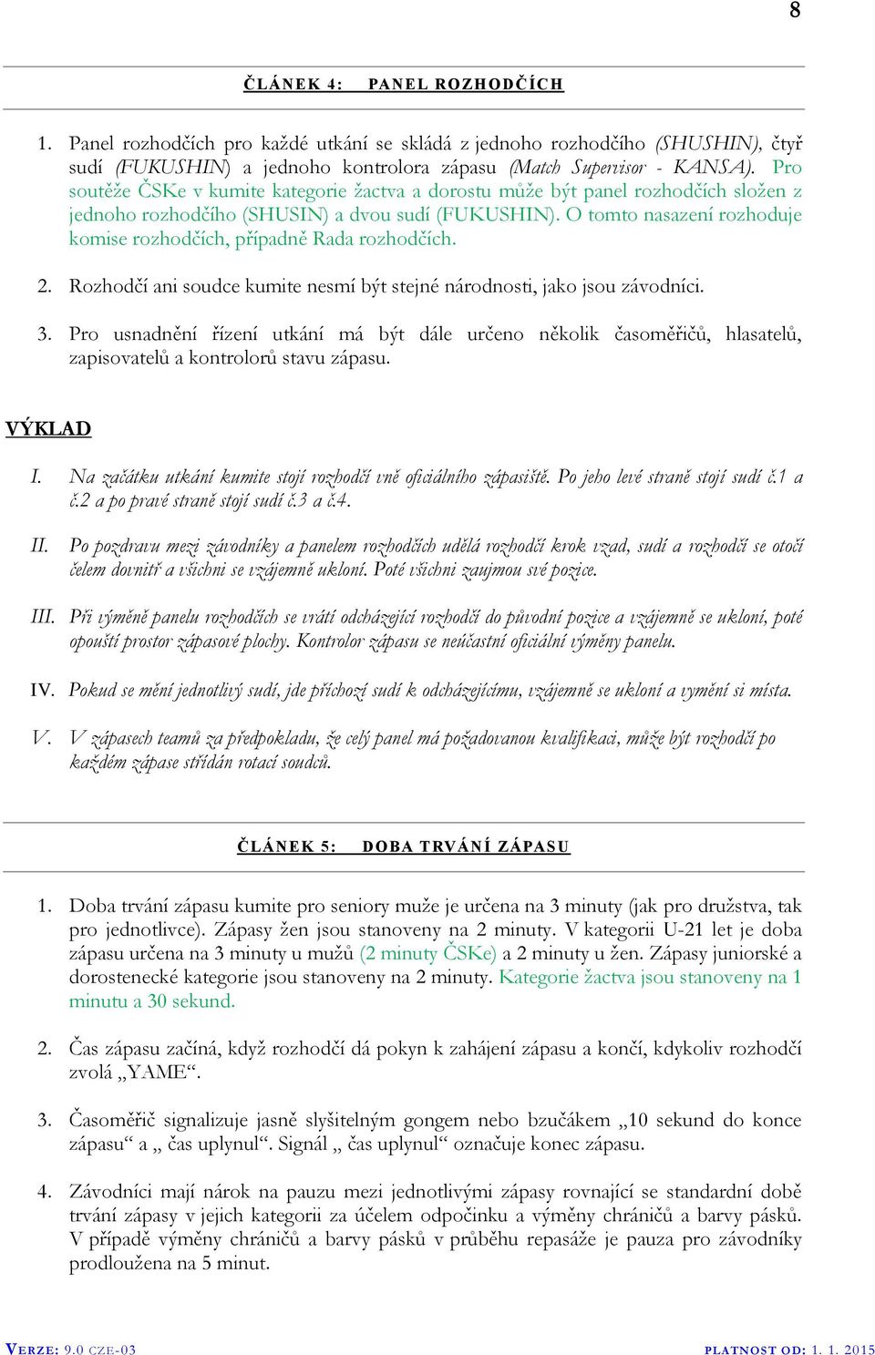 O tomto nasazení rozhoduje komise rozhodčích, případně Rada rozhodčích. 2. Rozhodčí ani soudce kumite nesmí být stejné národnosti, jako jsou závodníci. 3.