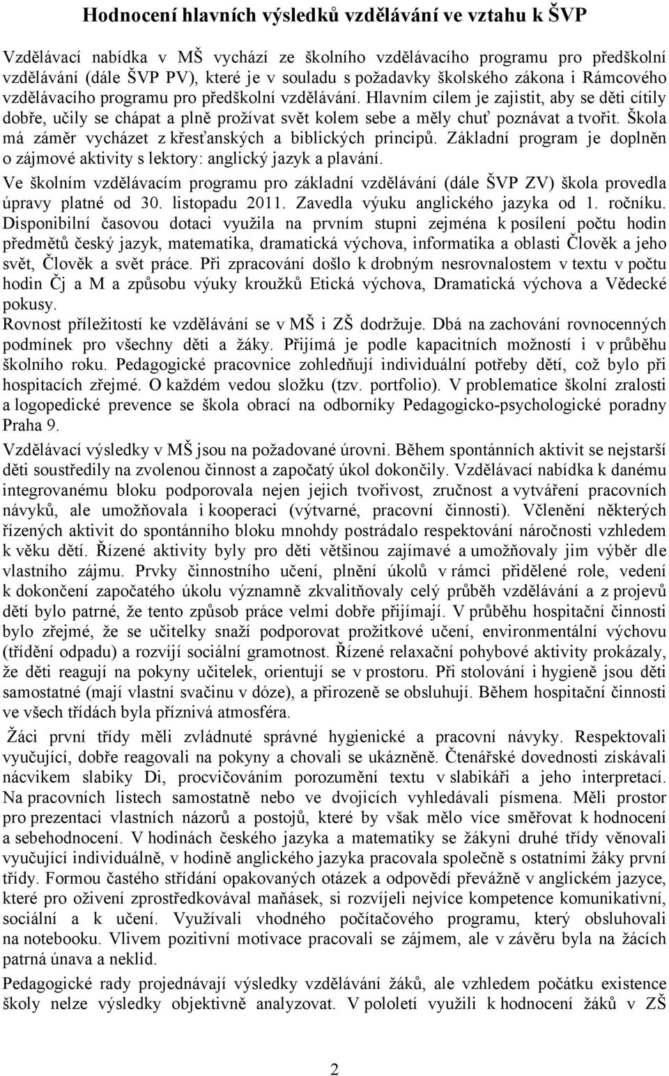 Hlavním cílem je zajistit, aby se děti cítily dobře, učily se chápat a plně prožívat svět kolem sebe a měly chuť poznávat a tvořit. Škola má záměr vycházet z křesťanských a biblických principů.