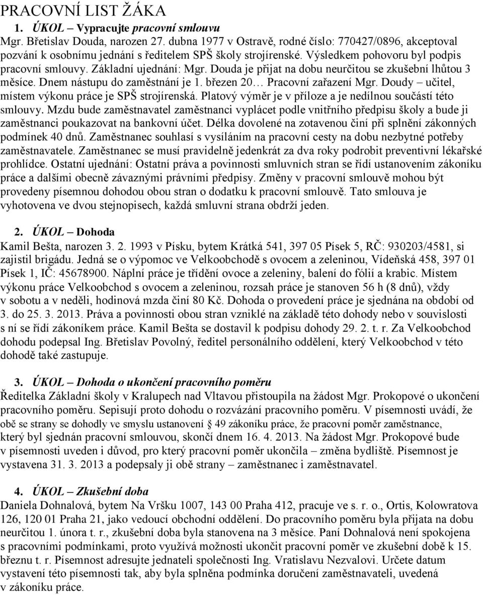 Douda je přijat na dobu neurčitou se zkušební lhůtou 3 měsíce. Dnem nástupu do zaměstnání je 1. březen 20 Pracovní zařazení Mgr. Doudy učitel, místem výkonu práce je SPŠ strojírenská.