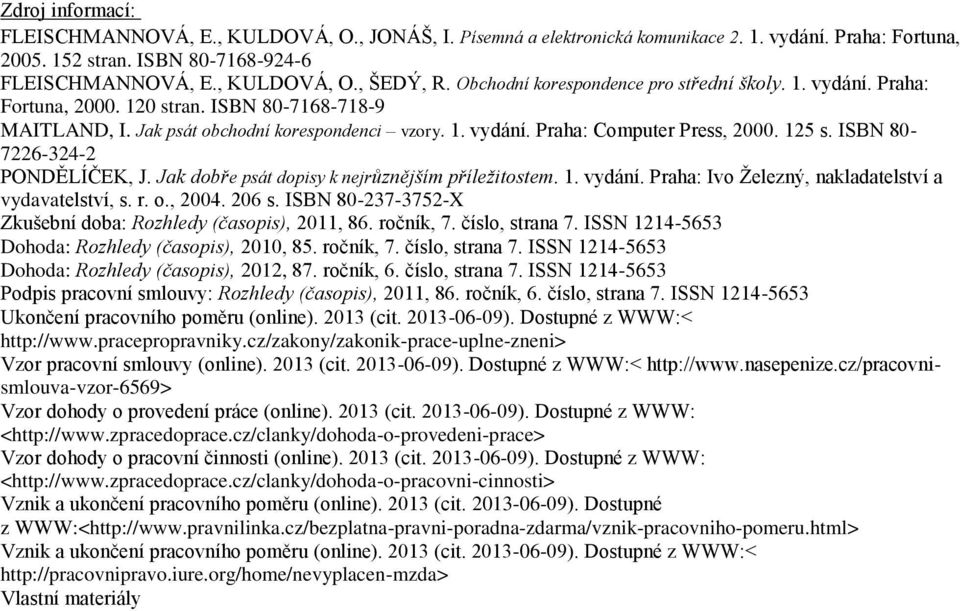 125 s. ISBN 80-7226-324-2 PONDĚLÍČEK, J. Jak dobře psát dopisy k nejrůznějším příležitostem. 1. vydání. Praha: Ivo Železný, nakladatelství a vydavatelství, s. r. o., 2004. 206 s.