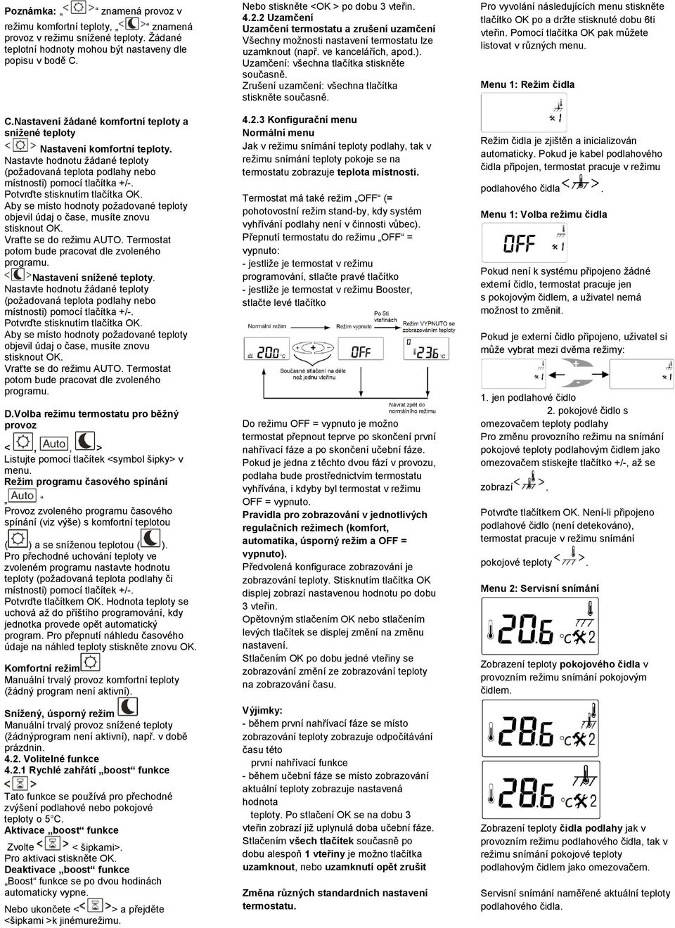 Aby se místo hodnoty požadované teploty objevil údaj o čase, musíte znovu stisknout OK. Vraťte se do režimu AUTO. Termostat potom bude pracovat dle zvoleného programu. Nastavení snížené teploty.