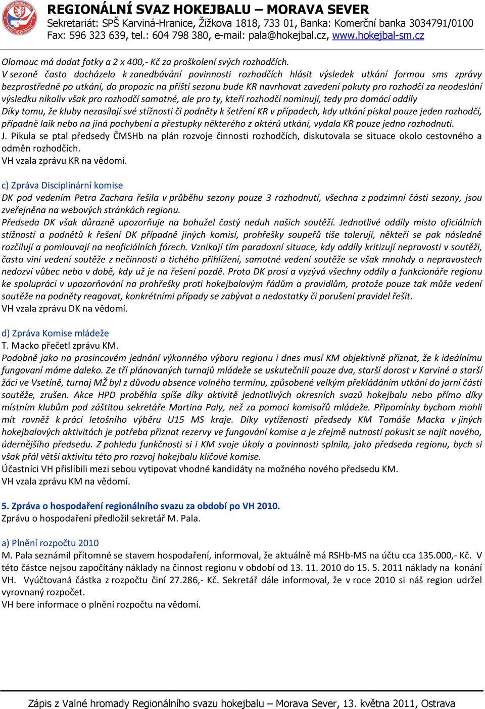 rozhodčí za neodeslání výsledku nikoliv však pro rozhodčí samotné, ale pro ty, kteří rozhodčí nominují, tedy pro domácí oddíly Díky tomu, že kluby nezasílají své stížnosti či podněty k šetření KR v