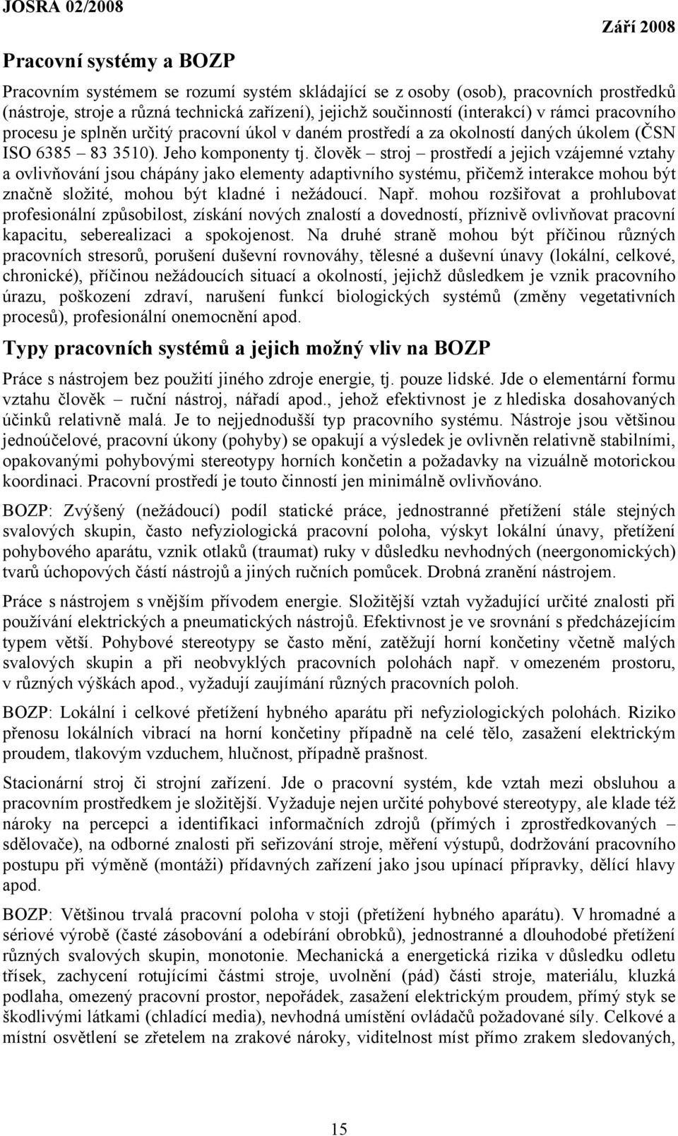 člověk stroj prostředí a jejich vzájemné vztahy a ovlivňování jsou chápány jako elementy adaptivního systému, přičemž interakce mohou být značně složité, mohou být kladné i nežádoucí. Např.