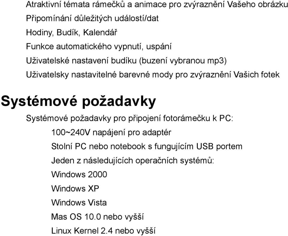 Vašich fotek Systémové požadavky Systémové požadavky pro připojení fotorámečku k PC: 100~240V napájení pro adaptér Stolní PC nebo notebook