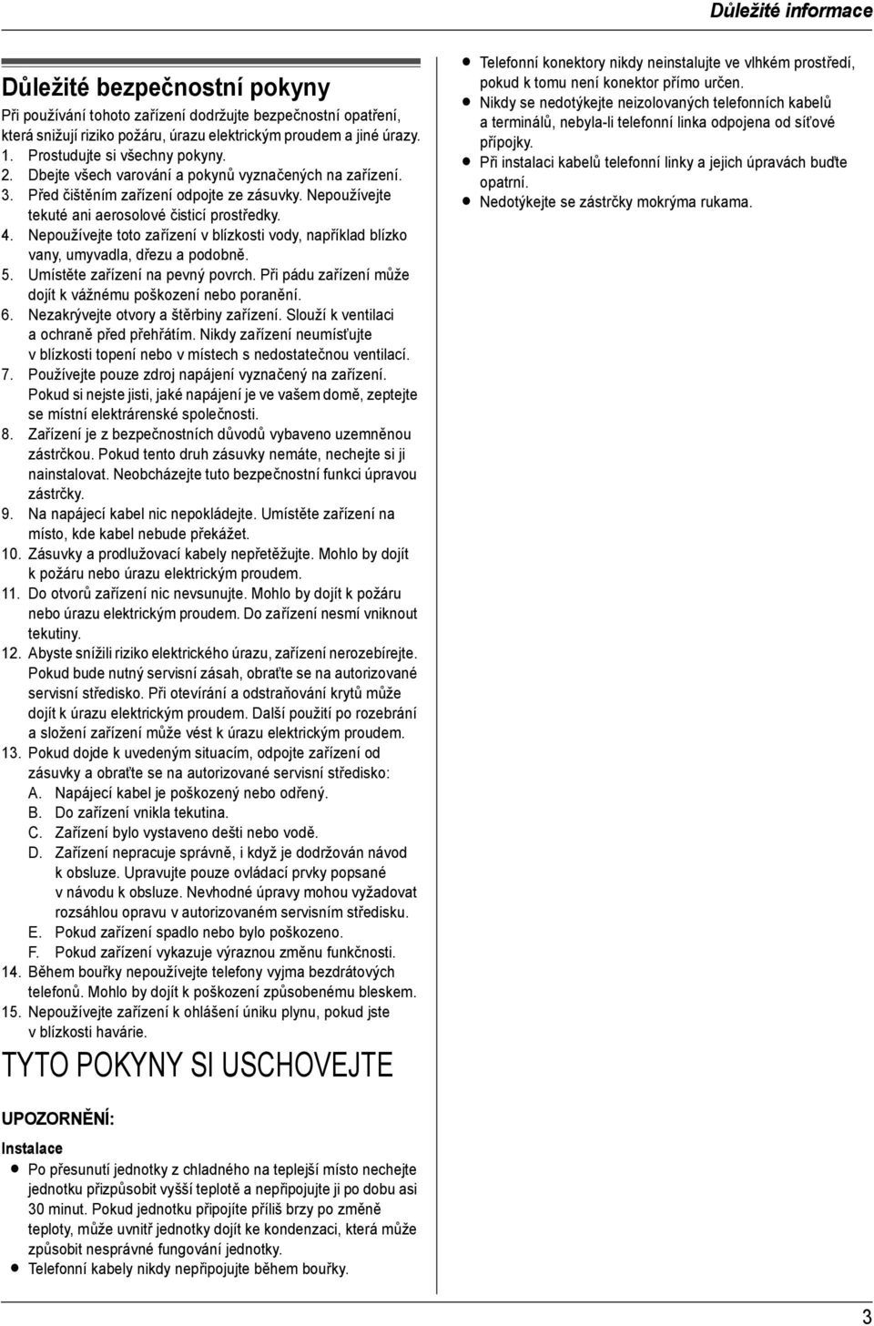 Nepoužívejte tekuté ani aerosolové čisticí prostředky. 4. Nepoužívejte toto zařízení v blízkosti vody, například blízko vany, umyvadla, dřezu a podobně. 5. Umístěte zařízení na pevný povrch.