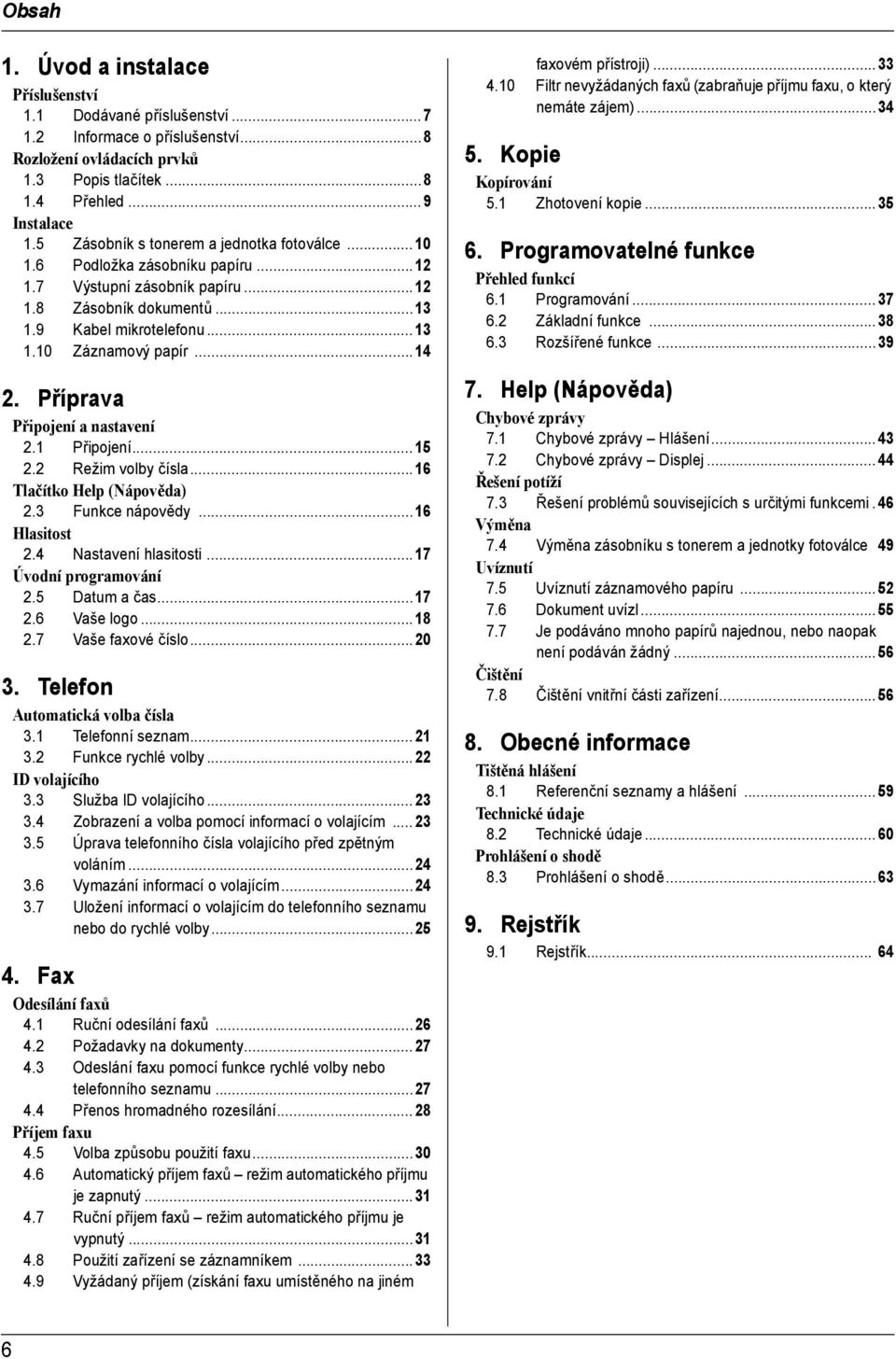 Příprava Připojení a nastavení. Připojení...5. Režim volby čísla...6 Tlačítko Help (Nápověda).3 Funkce nápovědy...6 Hlasitost.4 Nastavení hlasitosti...7 Úvodní programování.5 Datum a čas...7.6 Vaše logo.