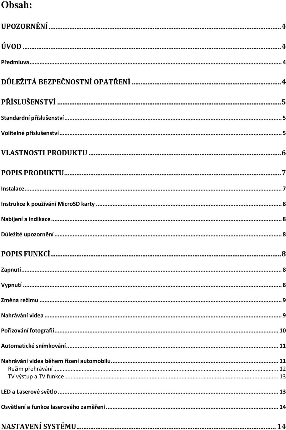 .. 8 POPIS FUNKCÍ... 8 Zapnutí... 8 Vypnutí... 8 Změna režimu... 9 Nahrávání videa... 9 Pořizování fotografií... 10 Automatické snímkování.