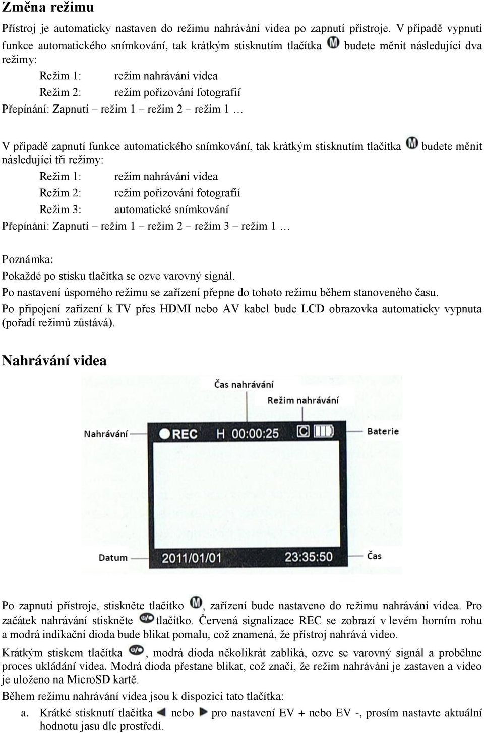 1 budete měnit následující dva V případě zapnutí funkce automatického snímkování, tak krátkým stisknutím tlačítka následující tři režimy: Režim 1: režim nahrávání videa Režim 2: režim pořizování