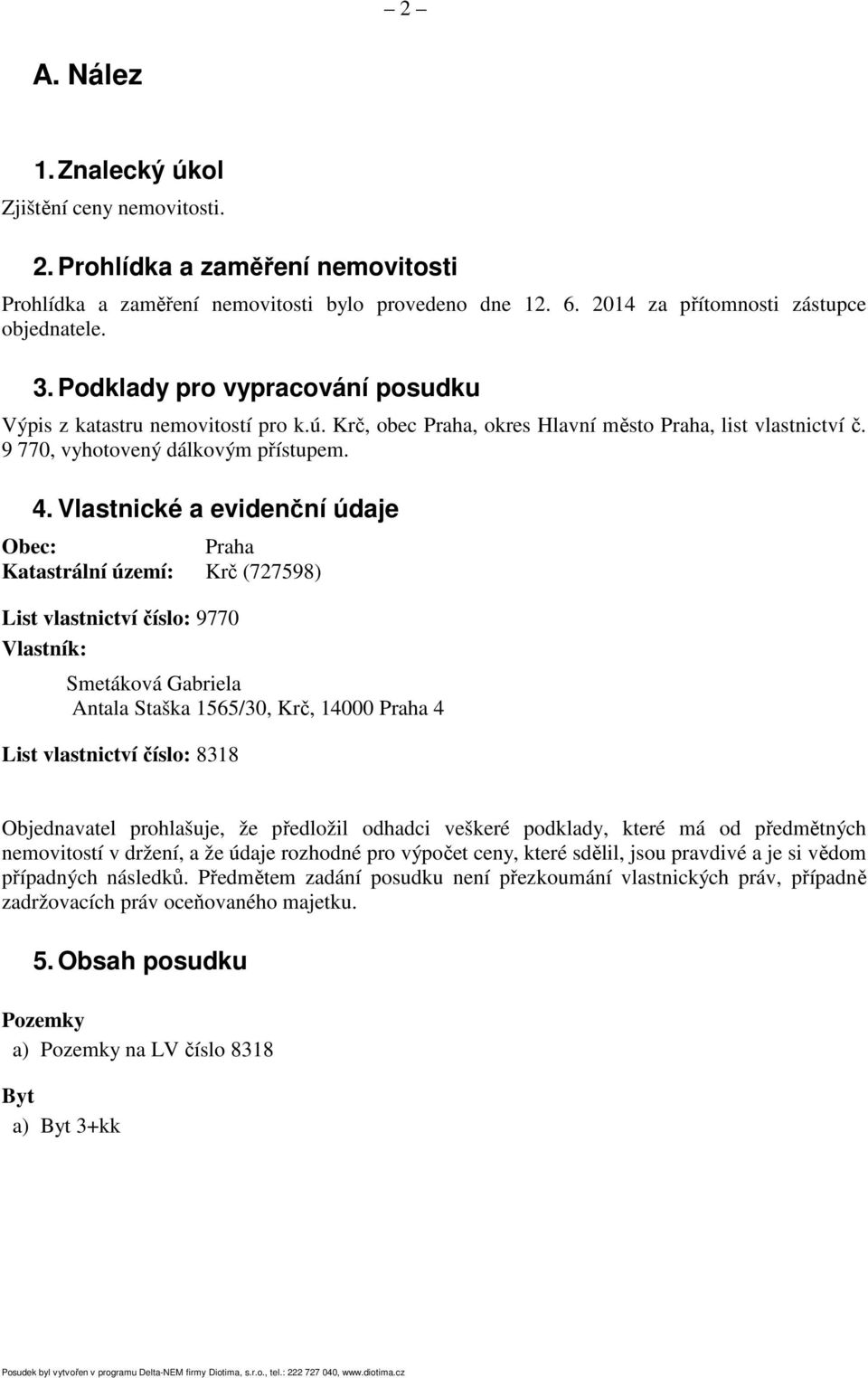 Vlastnické a evidenční údaje Obec: Praha Katastrální území: Krč (727598) List vlastnictví číslo: 9770 Vlastník: Smetáková Gabriela Antala Staška 1565/30, Krč, 14000 Praha 4 List vlastnictví číslo: