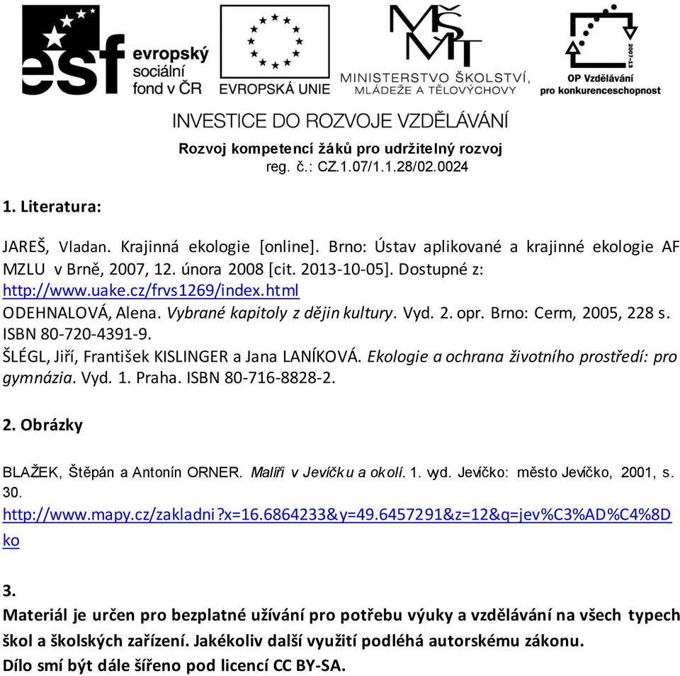 Ekologie a ochrana životního prostředí: pro gymnázia. Vyd. 1. Praha. ISBN 80-716-8828-2. 2. Obrázky BLAŽEK, Štěpán a Antonín ORNER. Malíři v Jevíčku a okolí. 1. vyd. Jevíčko: město Jevíčko, 2001, s.