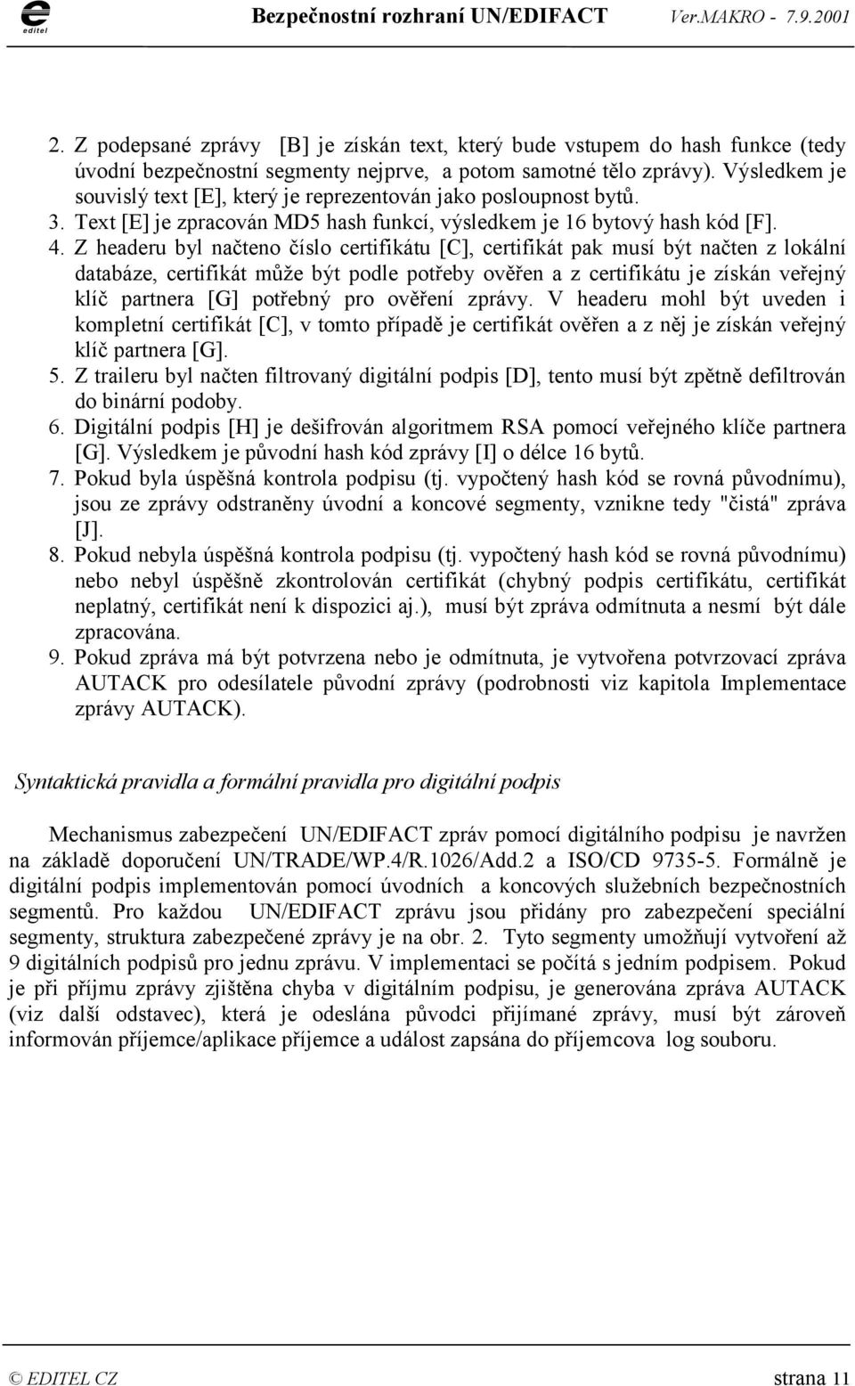 Z headeru byl načteno číslo certifikátu [C], certifikát pak musí být načten z lokální databáze, certifikát může být podle potřeby ověřen a z certifikátu je získán veřejný klíč partnera [G] potřebný
