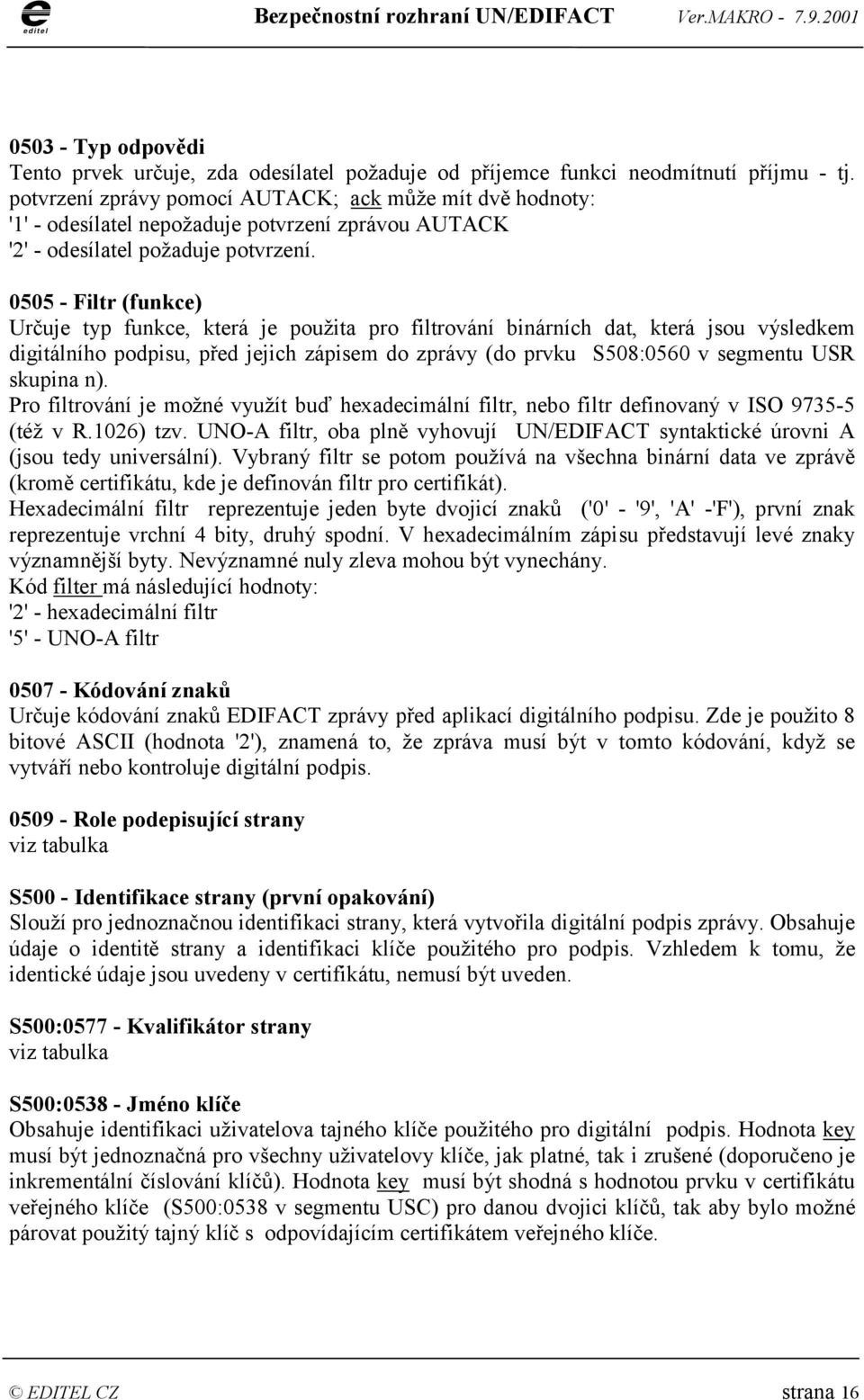 0505 - Filtr (funkce) Určuje typ funkce, která je použita pro filtrování binárních dat, která jsou výsledkem digitálního podpisu, před jejich zápisem do zprávy (do prvku S508:0560 v segmentu USR