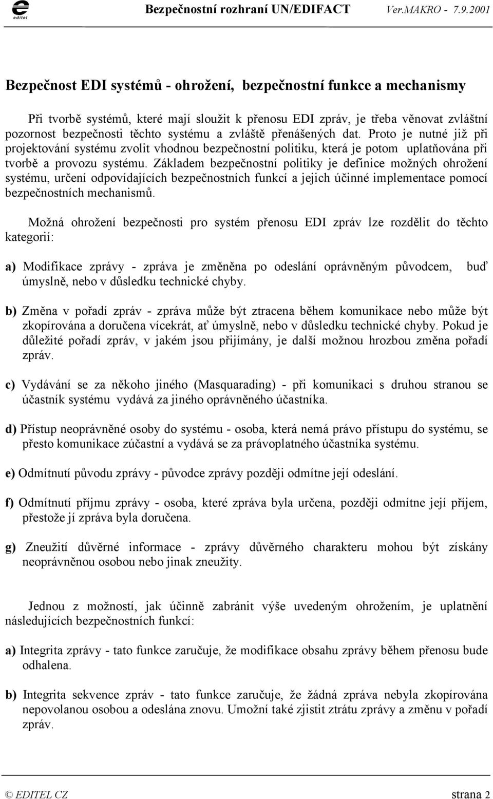 Základem bezpečnostní politiky je definice možných ohrožení systému, určení odpovídajících bezpečnostních funkcí a jejich účinné implementace pomocí bezpečnostních mechanismů.