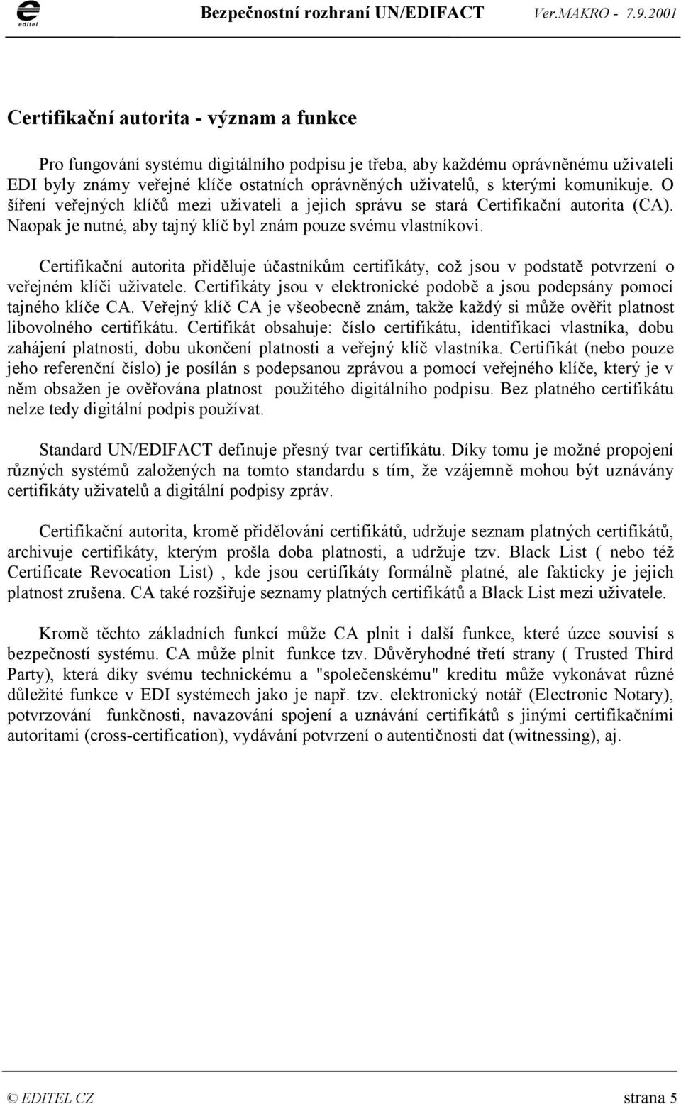 Certifikační autorita přiděluje účastníkům certifikáty, což jsou v podstatě potvrzení o veřejném klíči uživatele. Certifikáty jsou v elektronické podobě a jsou podepsány pomocí tajného klíče CA.