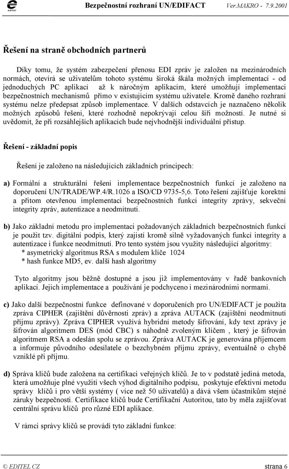 Kromě daného rozhraní systému nelze předepsat způsob implementace. V dalších odstavcích je naznačeno několik možných způsobů řešení, které rozhodně nepokrývají celou šíři možností.