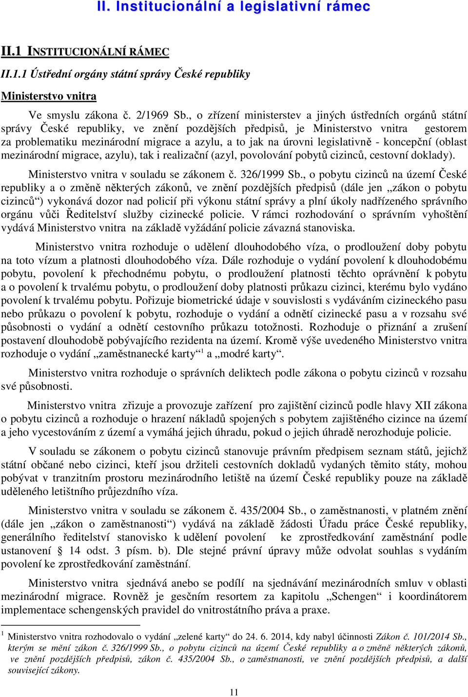 na úrovni legislativně - koncepční (oblast mezinárodní migrace, azylu), tak i realizační (azyl, povolování pobytů cizinců, cestovní doklady). Ministerstvo vnitra v souladu se zákonem č. 326/1999 Sb.