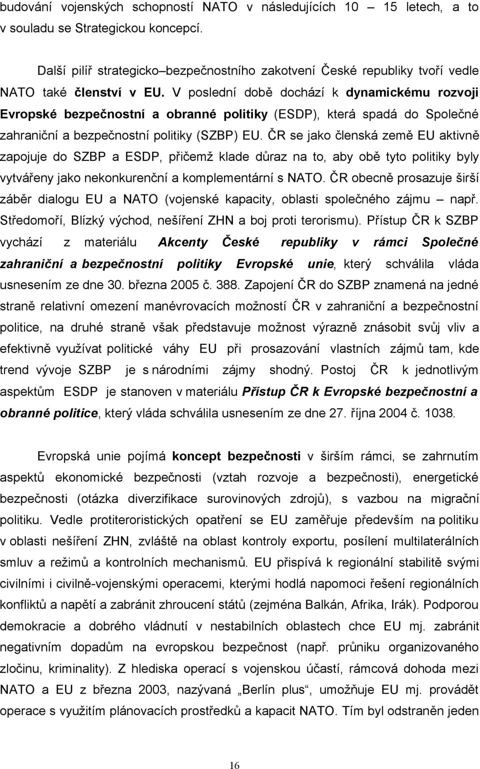 V poslední době dochází k dynamickému rozvoji Evropské bezpečnostní a obranné politiky (ESDP), která spadá do Společné zahraniční a bezpečnostní politiky (SZBP) EU.