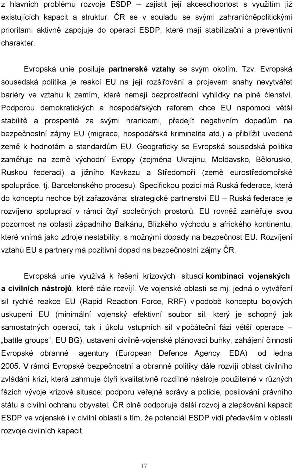 Tzv. Evropská sousedská politika je reakcí EU na její rozšiřování a projevem snahy nevytvářet bariéry ve vztahu k zemím, které nemají bezprostřední vyhlídky na plné členství.