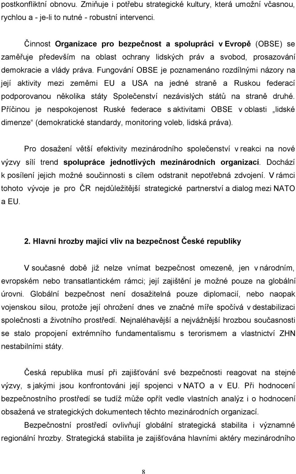 Fungování OBSE je poznamenáno rozdílnými názory na její aktivity mezi zeměmi EU a USA na jedné straně a Ruskou federací podporovanou několika státy Společenství nezávislých států na straně druhé.